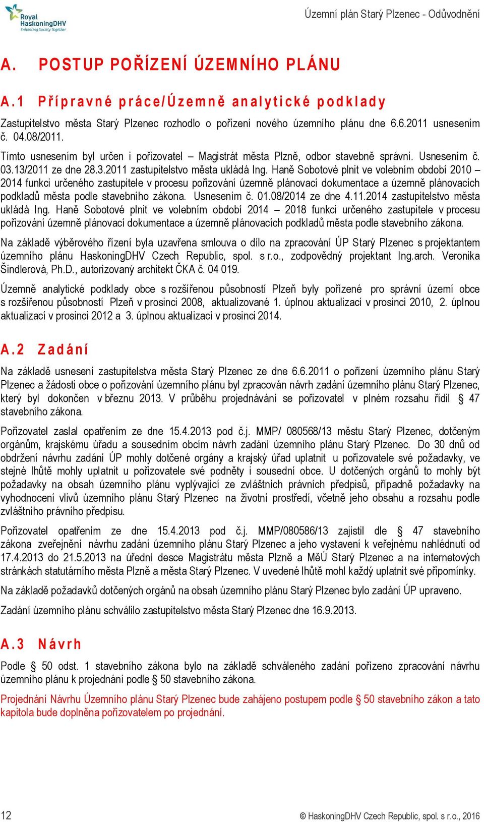 Tímto usnesením byl určen i pořizovatel Magistrát města Plzně, odbor stavebně správní. Usnesením č. 03.13/2011 ze dne 28.3.2011 zastupitelstvo města ukládá Ing.