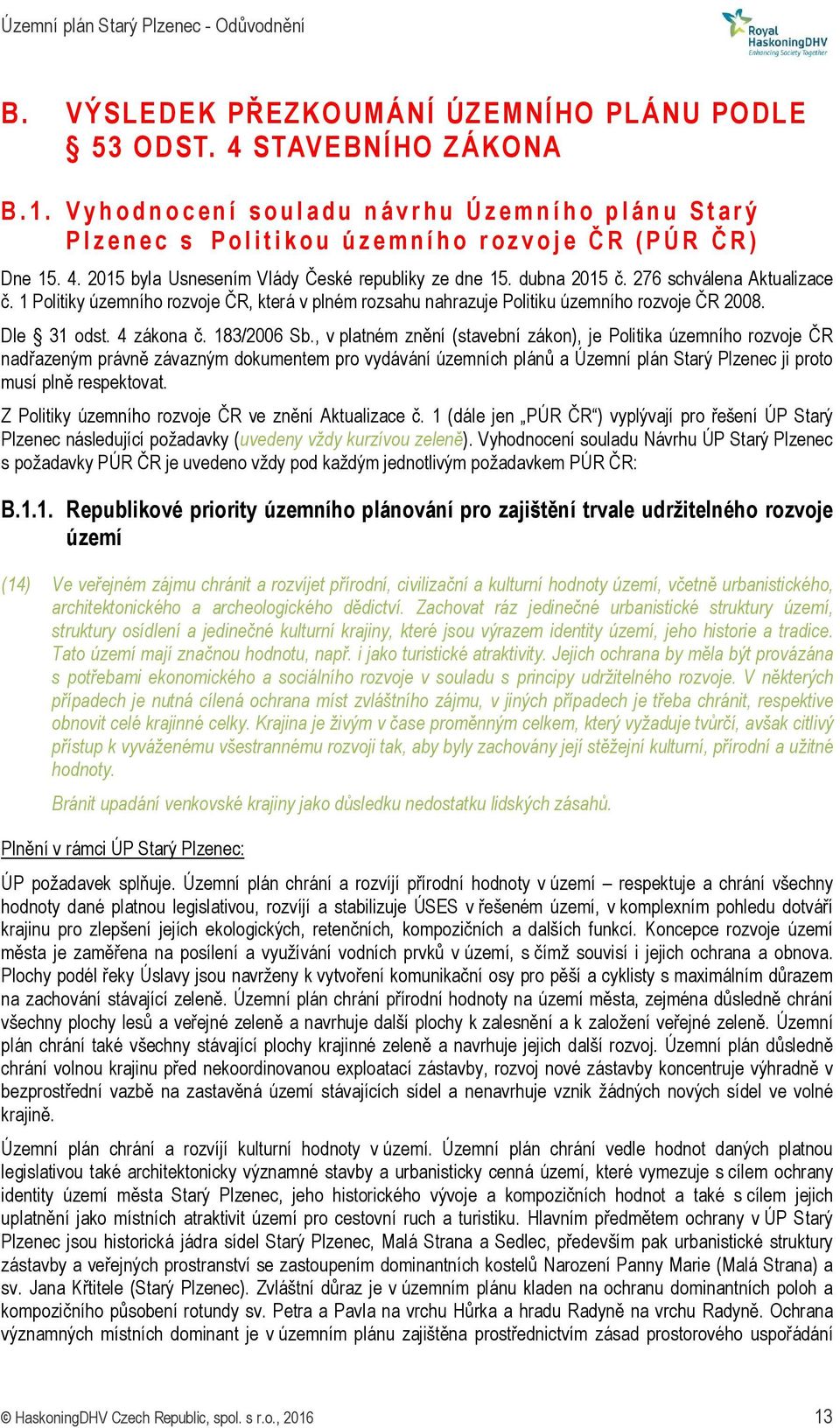 2015 byla Usnesením Vlády České republiky ze dne 15. dubna 2015 č. 276 schválena Aktualizace č. 1 Politiky územního rozvoje ČR, která v plném rozsahu nahrazuje Politiku územního rozvoje ČR 2008.