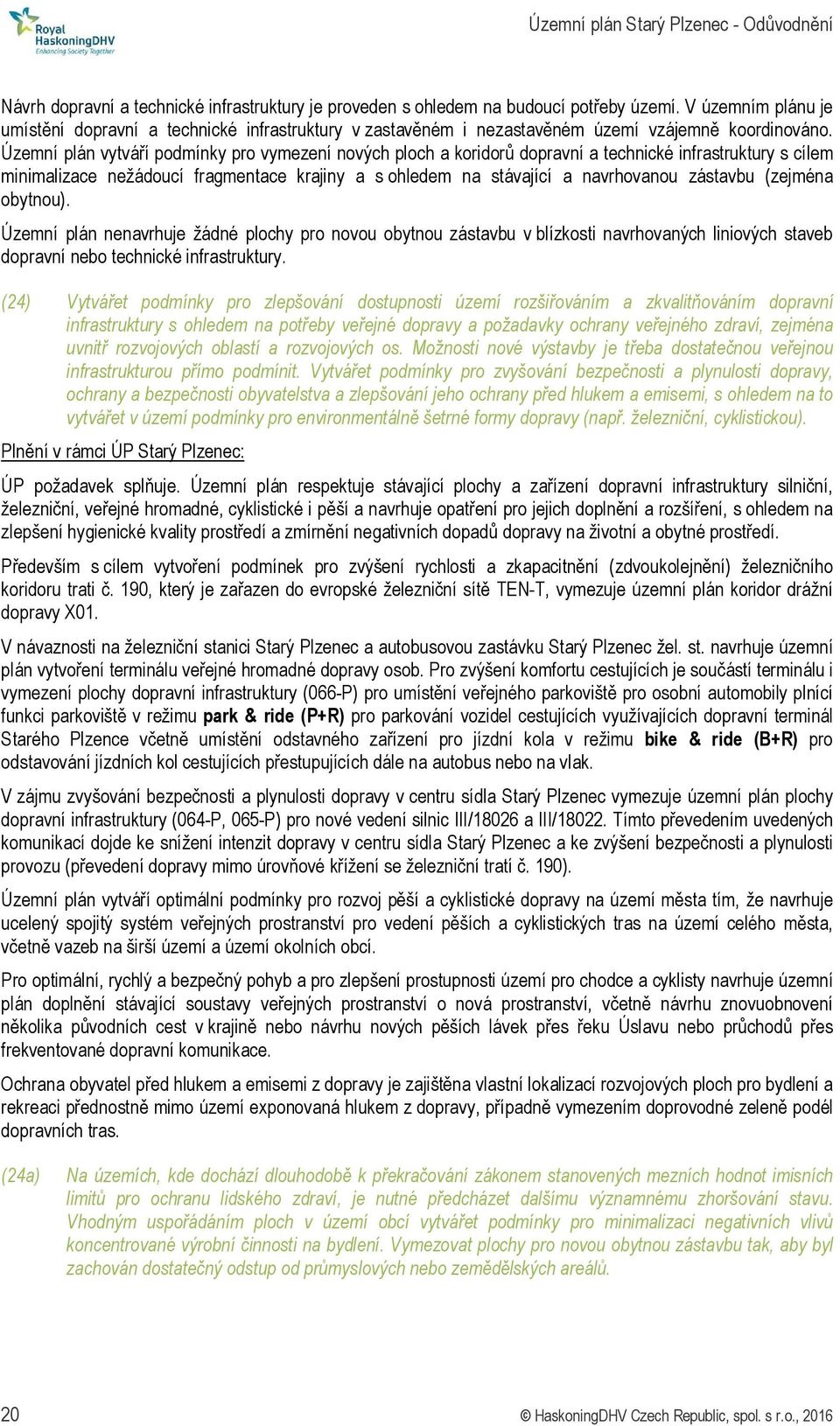 Územní plán vytváří podmínky pro vymezení nových ploch a koridorů dopravní a technické infrastruktury s cílem minimalizace nežádoucí fragmentace krajiny a s ohledem na stávající a navrhovanou