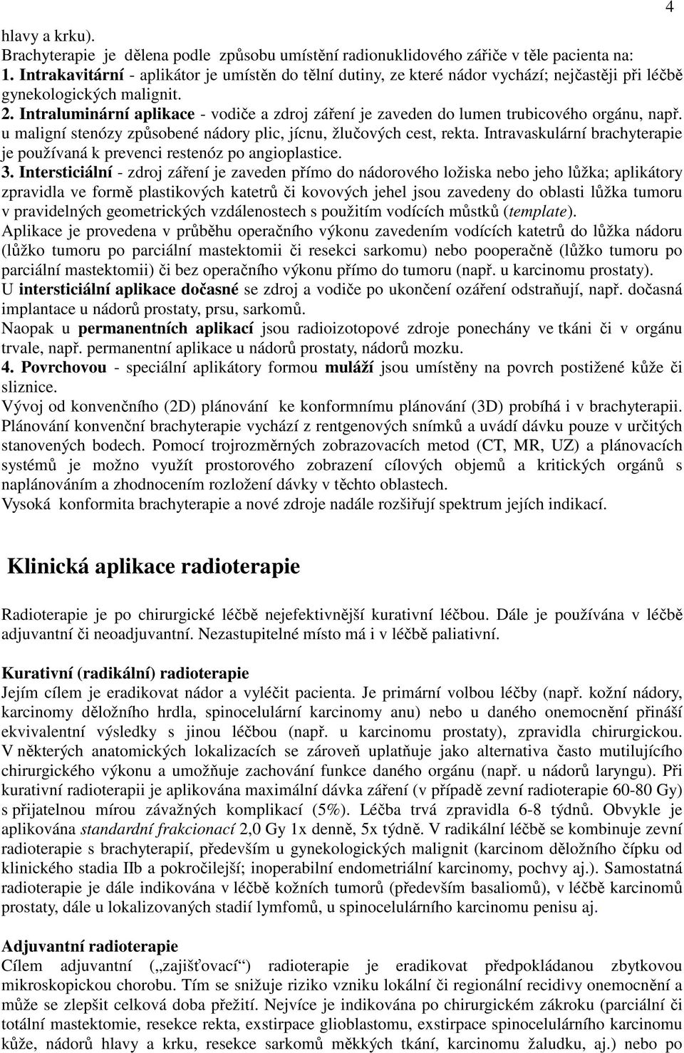 Intraluminární aplikace - vodiče a zdroj záření je zaveden do lumen trubicového orgánu, např. u maligní stenózy způsobené nádory plic, jícnu, žlučových cest, rekta.