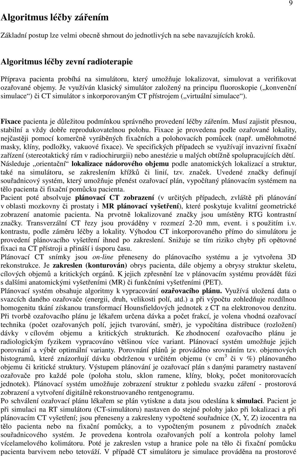 Je využíván klasický simulátor založený na principu fluoroskopie ( konvenční simulace ) či CT simulátor s inkorporovaným CT přístrojem ( virtuální simulace ).