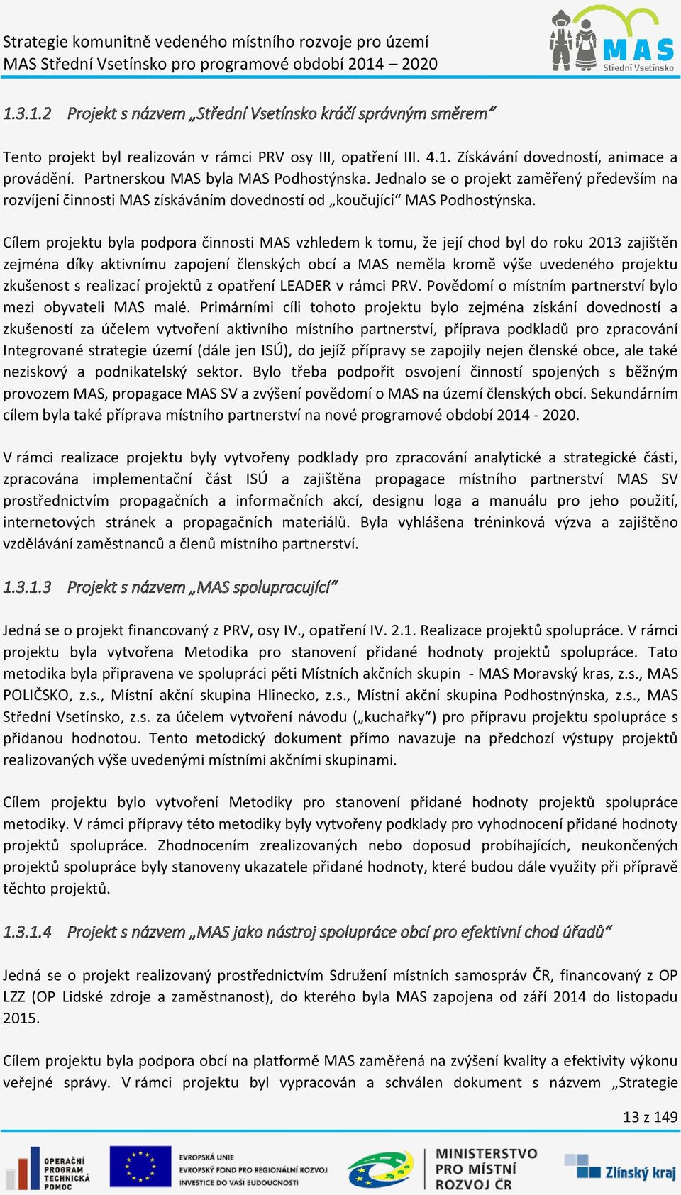 Cílem projektu byla podpora činnosti MAS vzhledem k tomu, že její chod byl do roku 2013 zajištěn zejména díky aktivnímu zapojení členských obcí a MAS neměla kromě výše uvedeného projektu zkušenost s