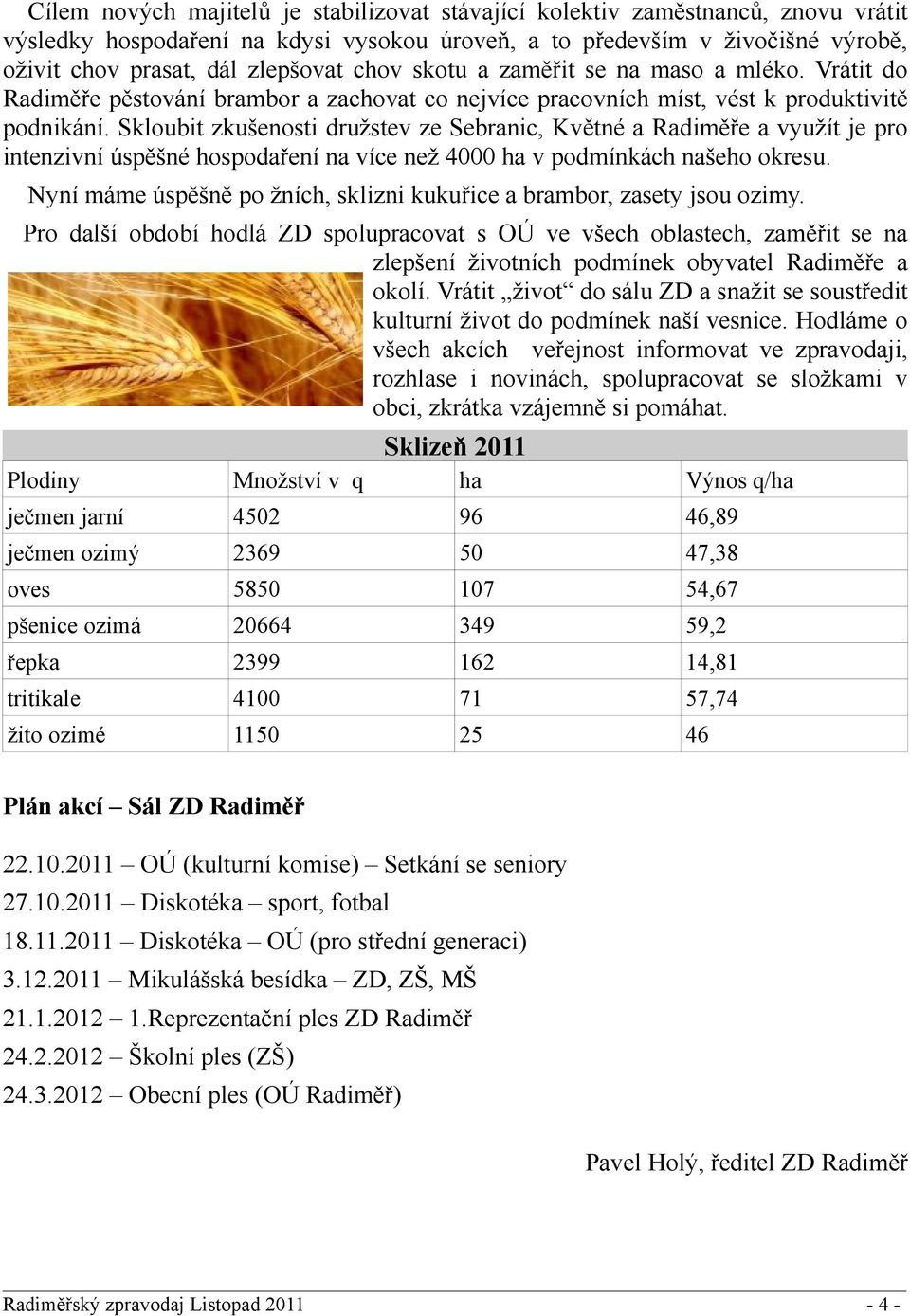 Skloubit zkušenosti družstev ze Sebranic, Květné a Radiměře a využít je pro intenzivní úspěšné hospodaření na více než 4000 ha v podmínkách našeho okresu.