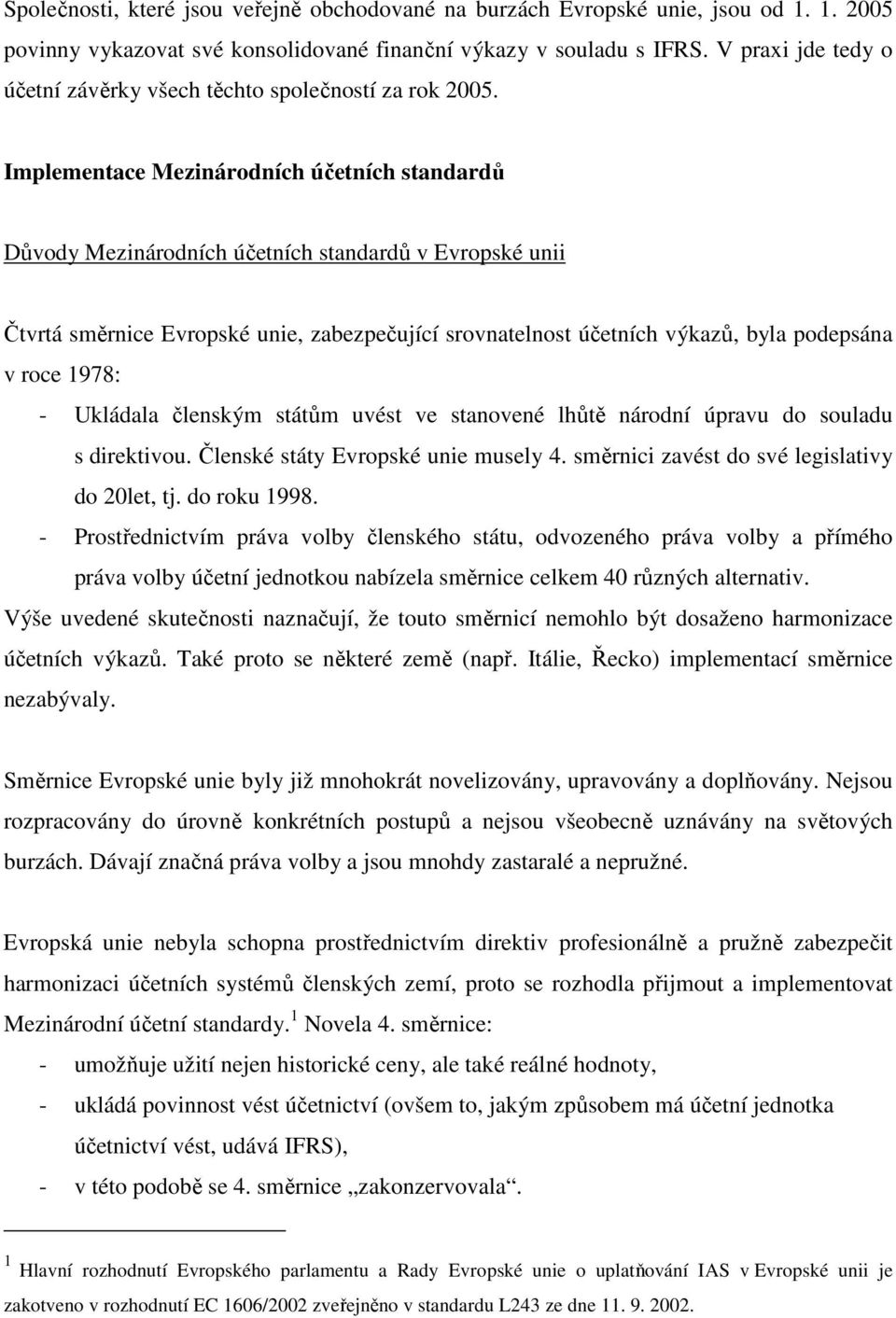 Implementace Mezinárodních účetních standardů Důvody Mezinárodních účetních standardů v Evropské unii Čtvrtá směrnice Evropské unie, zabezpečující srovnatelnost účetních výkazů, byla podepsána v roce