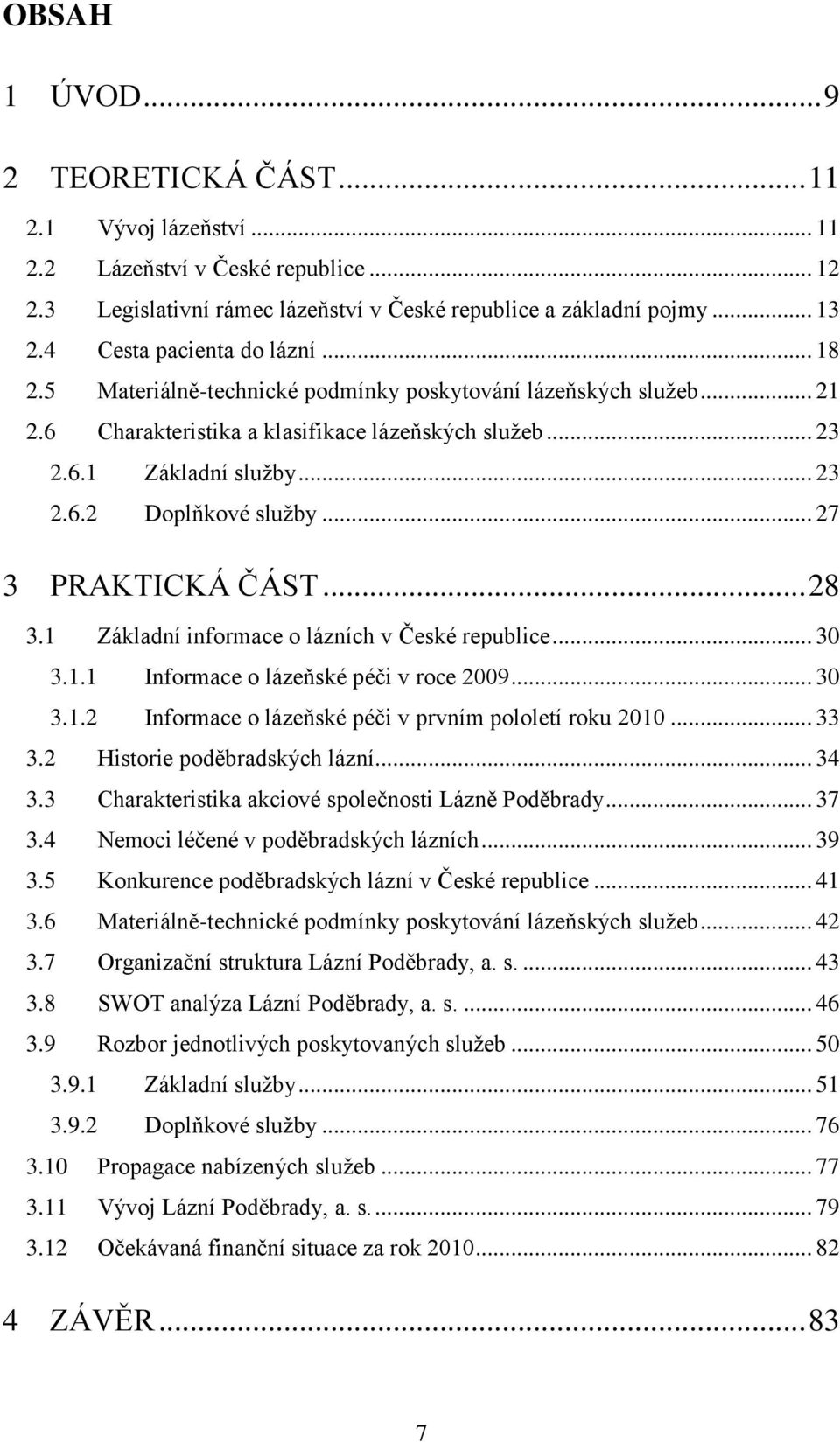 .. 27 3 PRAKTICKÁ ČÁST... 28 3.1 Základní informace o lázních v České republice... 30 3.1.1 Informace o lázeňské péči v roce 2009... 30 3.1.2 Informace o lázeňské péči v prvním pololetí roku 2010.