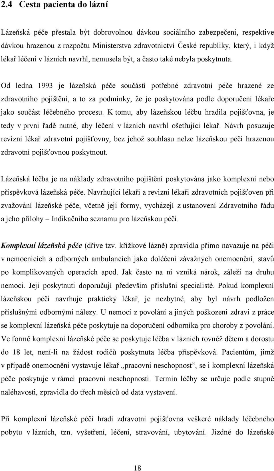 Od ledna 1993 je lázeňská péče součástí potřebné zdravotní péče hrazené ze zdravotního pojištění, a to za podmínky, ţe je poskytována podle doporučení lékaře jako součást léčebného procesu.