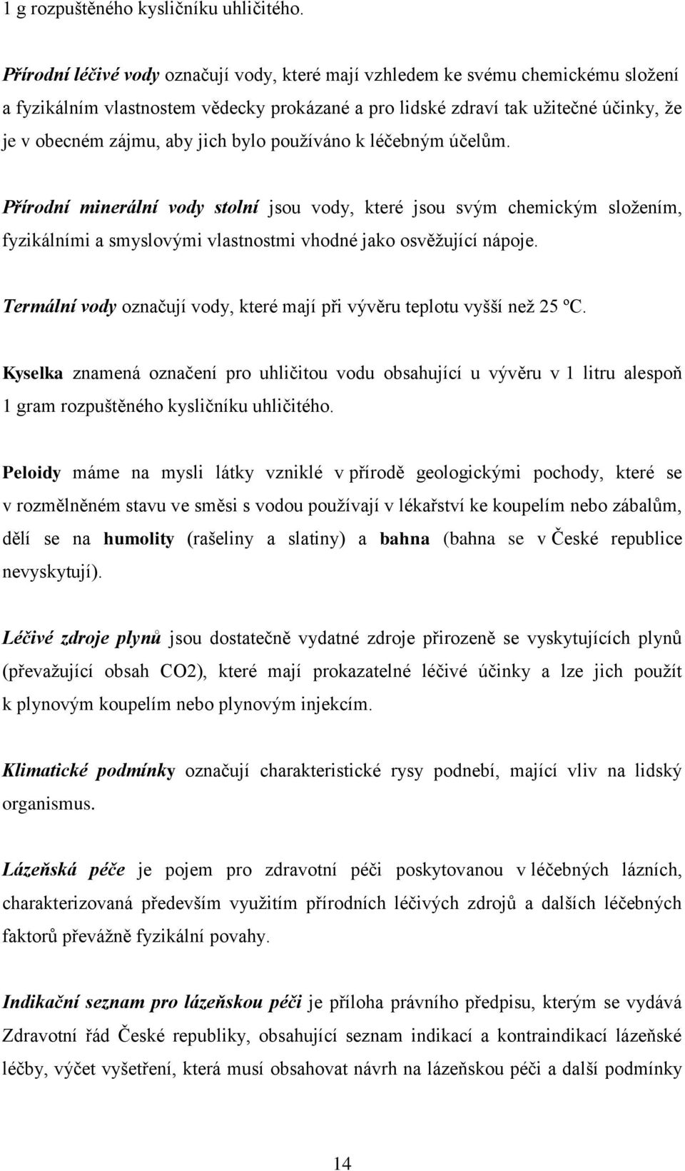 bylo pouţíváno k léčebným účelům. Přírodní minerální vody stolní jsou vody, které jsou svým chemickým sloţením, fyzikálními a smyslovými vlastnostmi vhodné jako osvěţující nápoje.