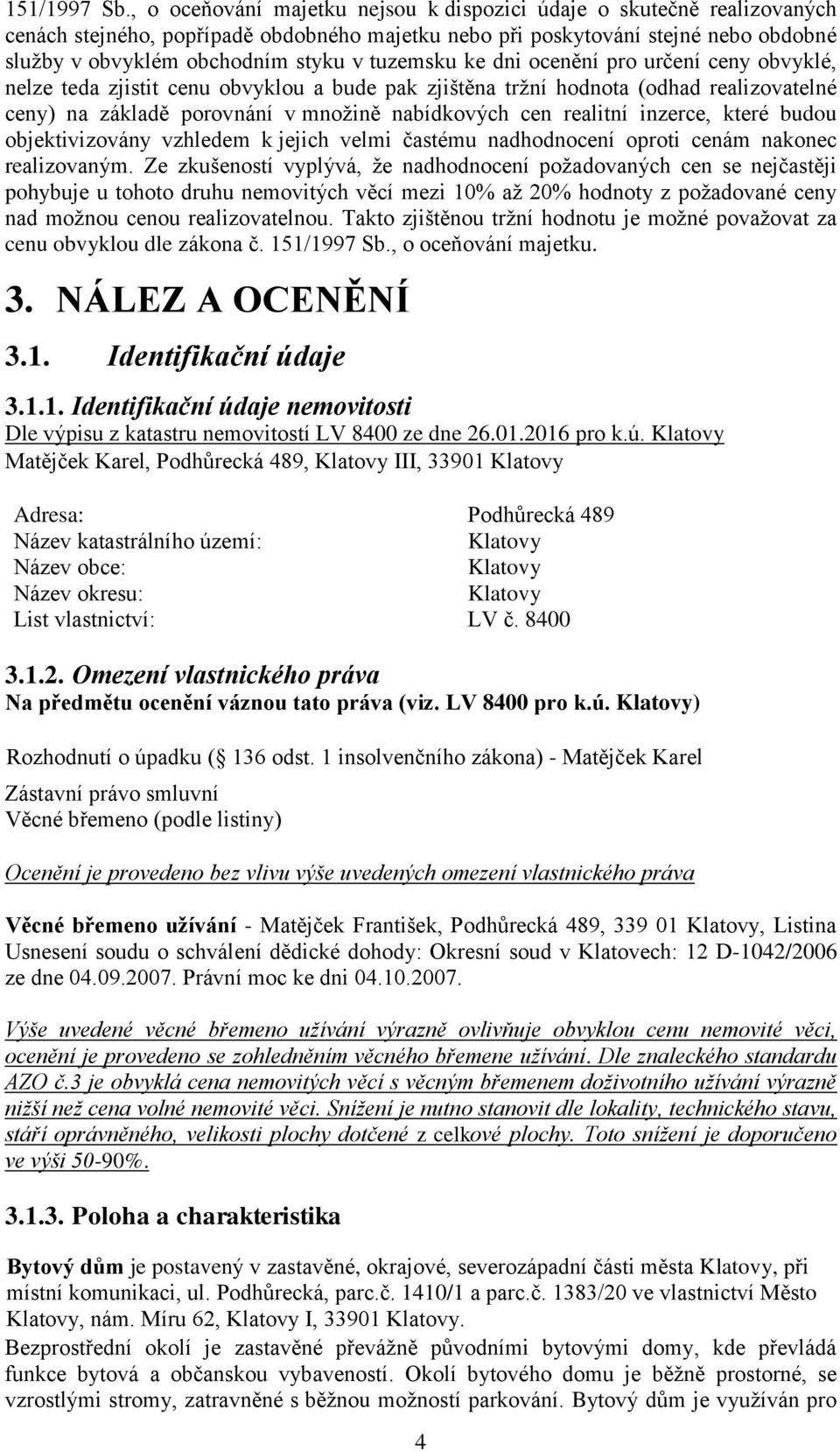 tuzemsku ke dni ocenění pro určení ceny obvyklé, nelze teda zjistit cenu obvyklou a bude pak zjištěna tržní hodnota (odhad realizovatelné ceny) na základě porovnání v množině nabídkových cen realitní