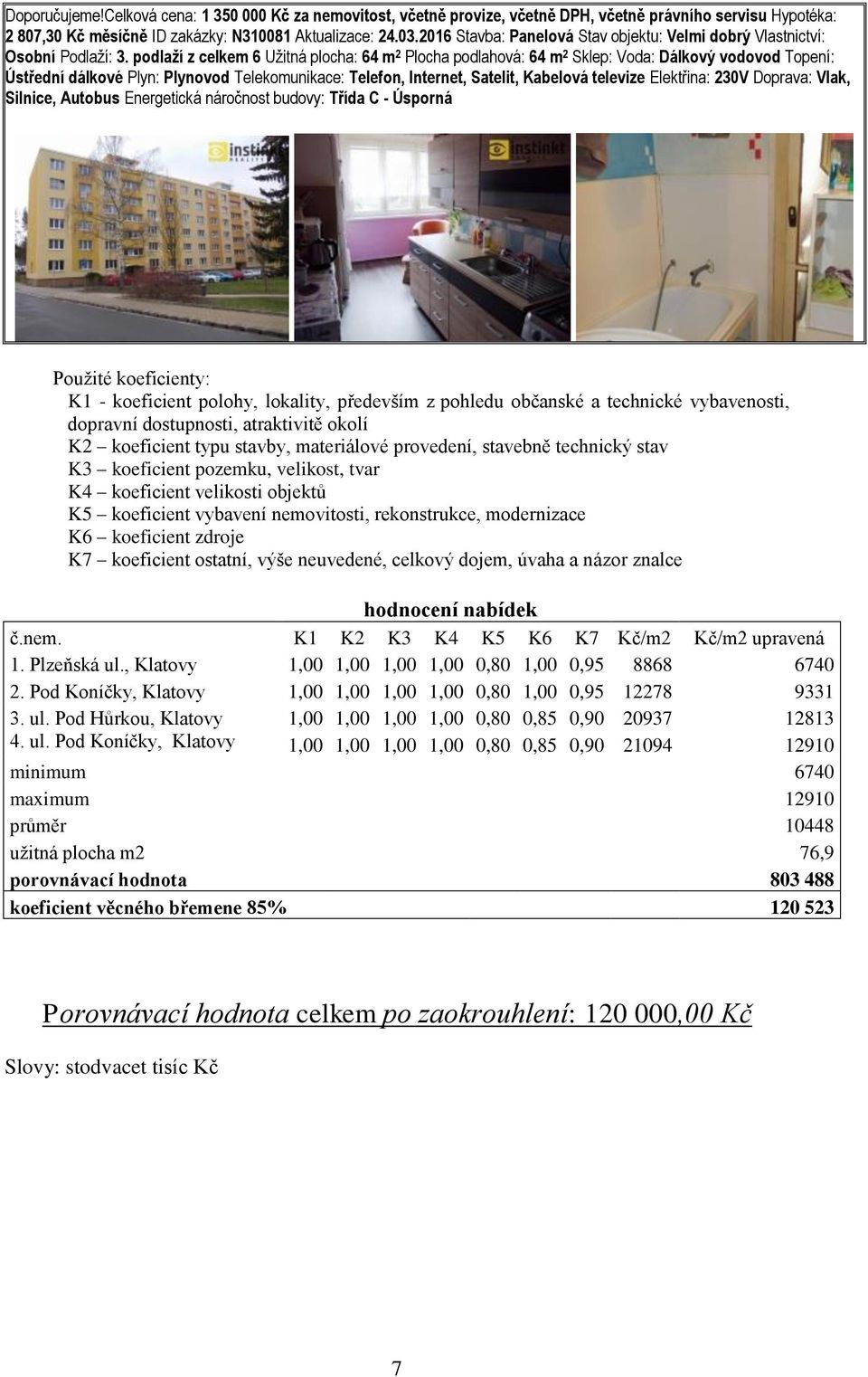 podlaží z celkem 6 Užitná plocha: 64 m 2 Plocha podlahová: 64 m 2 Sklep: Voda: Dálkový vodovod Topení: Ústřední dálkové Plyn: Plynovod Telekomunikace: Telefon, Internet, Satelit, Kabelová televize