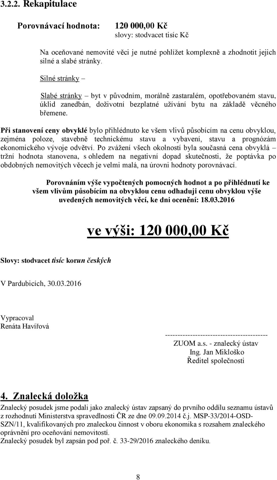 Při stanovení ceny obvyklé bylo přihlédnuto ke všem vlivů působícím na cenu obvyklou, zejména poloze, stavebně technickému stavu a vybavení, stavu a prognózám ekonomického vývoje odvětví.