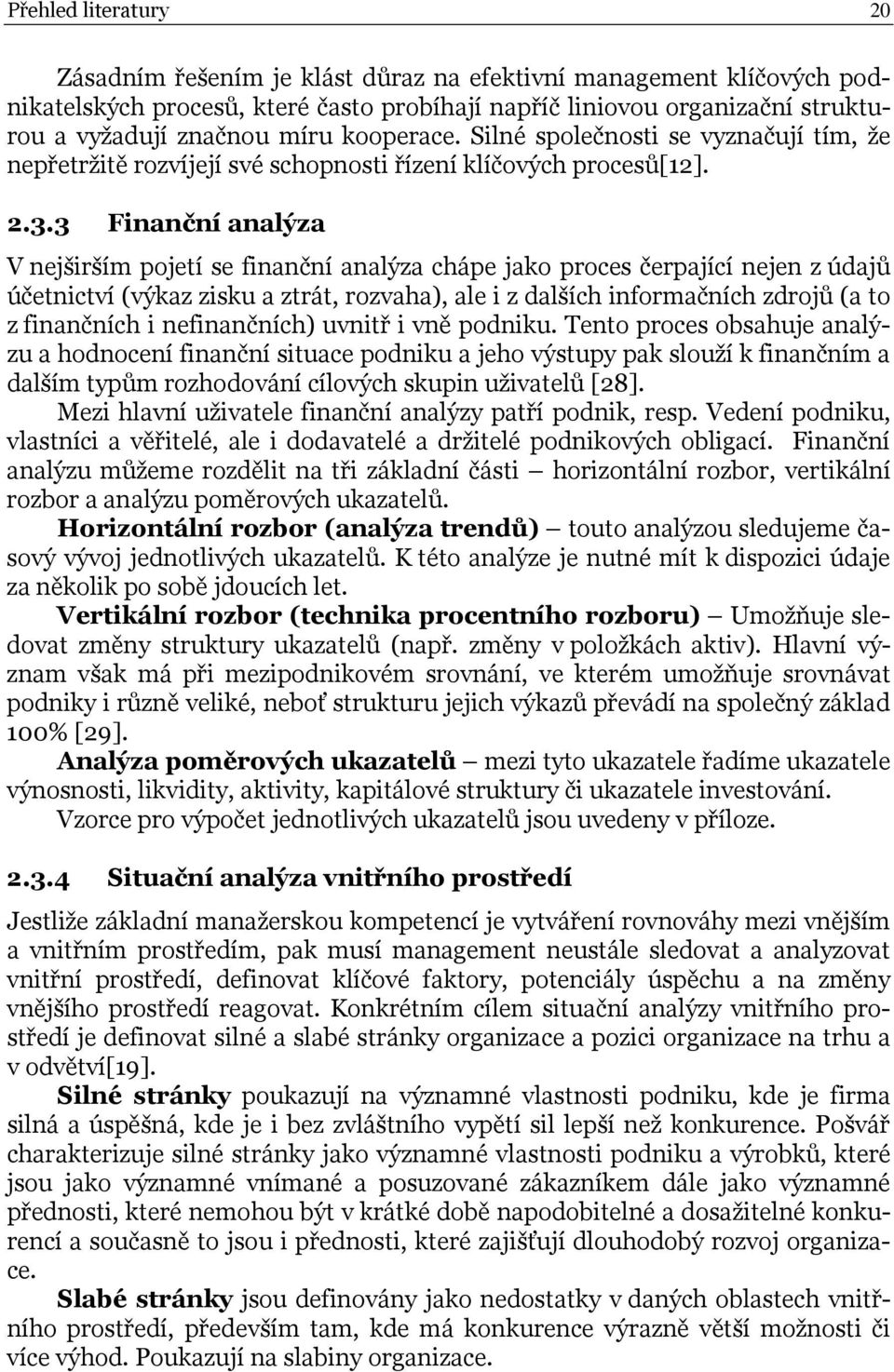 3 Finanční analýza V nejširším pojetí se finanční analýza chápe jako proces čerpající nejen z údajů účetnictví (výkaz zisku a ztrát, rozvaha), ale i z dalších informačních zdrojů (a to z finančních i
