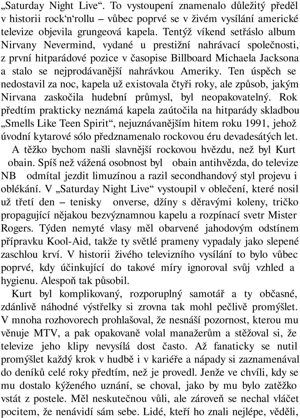 Ameriky. Ten úspěch se nedostavil za noc, kapela už existovala čtyři roky, ale způsob, jakým Nirvana zaskočila hudební průmysl, byl neopakovatelný.