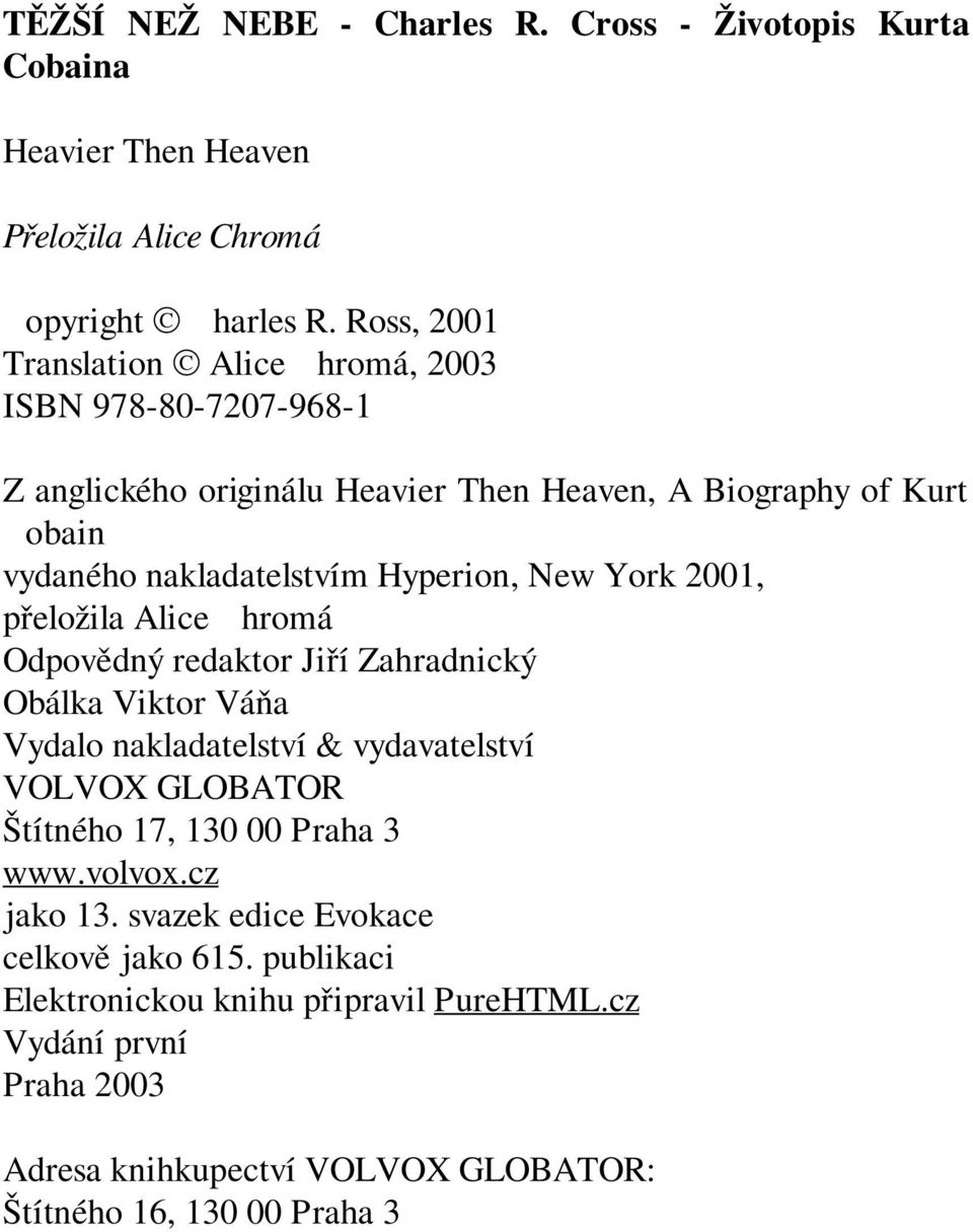 Hyperion, New York 2001, přeložila Alice Chromá Odpovědný redaktor Jiří Zahradnický Obálka Viktor Váňa Vydalo nakladatelství & vydavatelství VOLVOX GLOBATOR Štítného