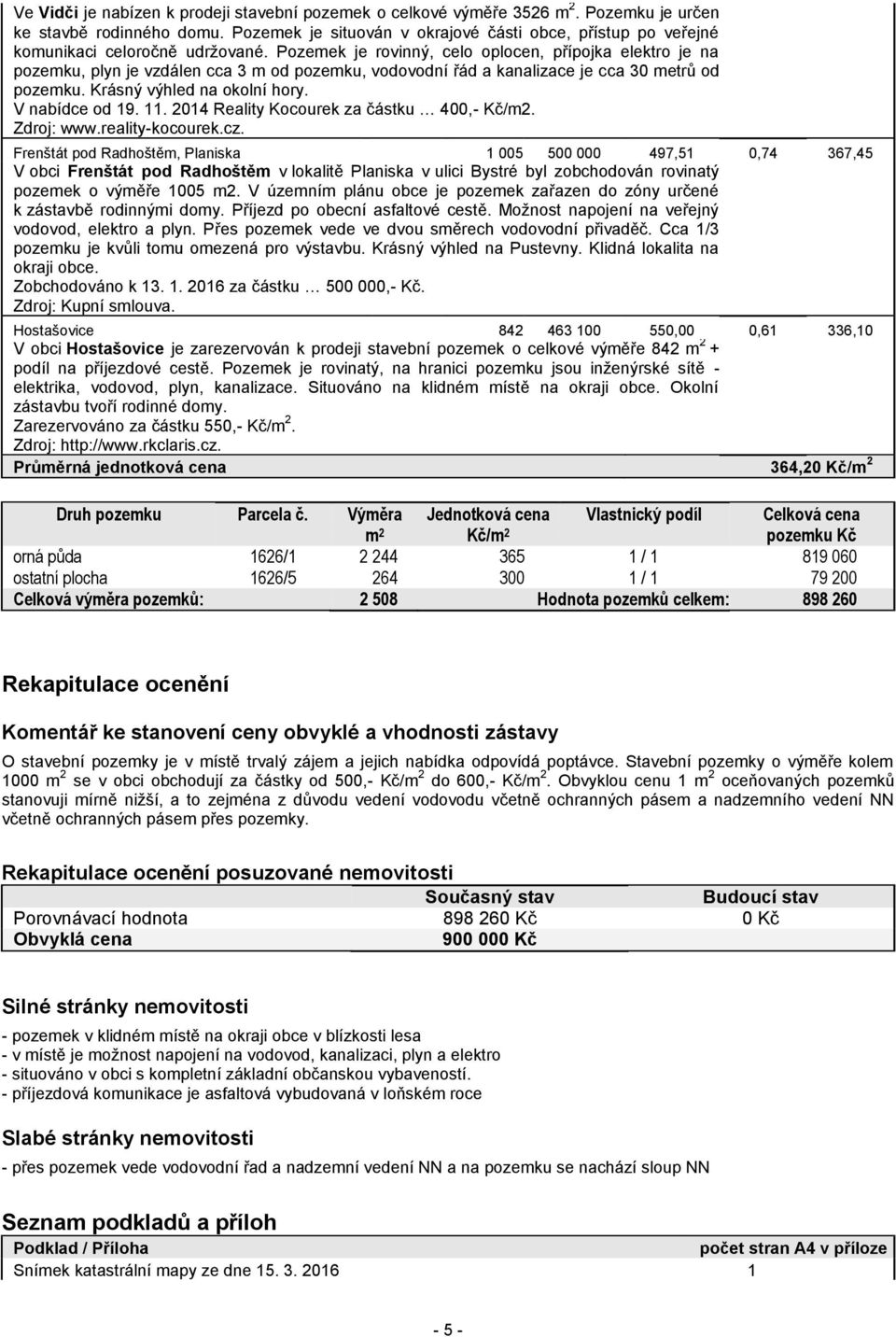 Pozemek je rovinný, celo oplocen, přípojka elektro je na pozemku, plyn je vzdálen cca 3 m od pozemku, vodovodní řád a kanalizace je cca 30 metrů od pozemku. Krásný výhled na okolní hory.