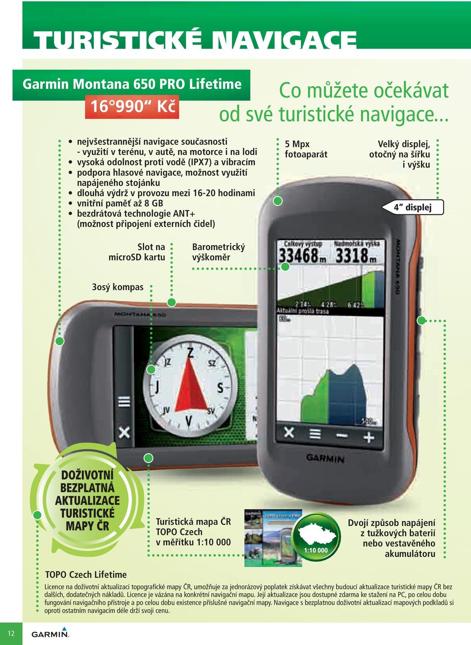 dlouhá výdrž v provozu mezi 16-20 hodinami vnitřní paměť až 8 GB bezdrátová technologie ANT+ (možnost připojení externích čidel) 5 Mpx fotoaparát Velký displej, otočný na šířku i výšku 4 displej Slot