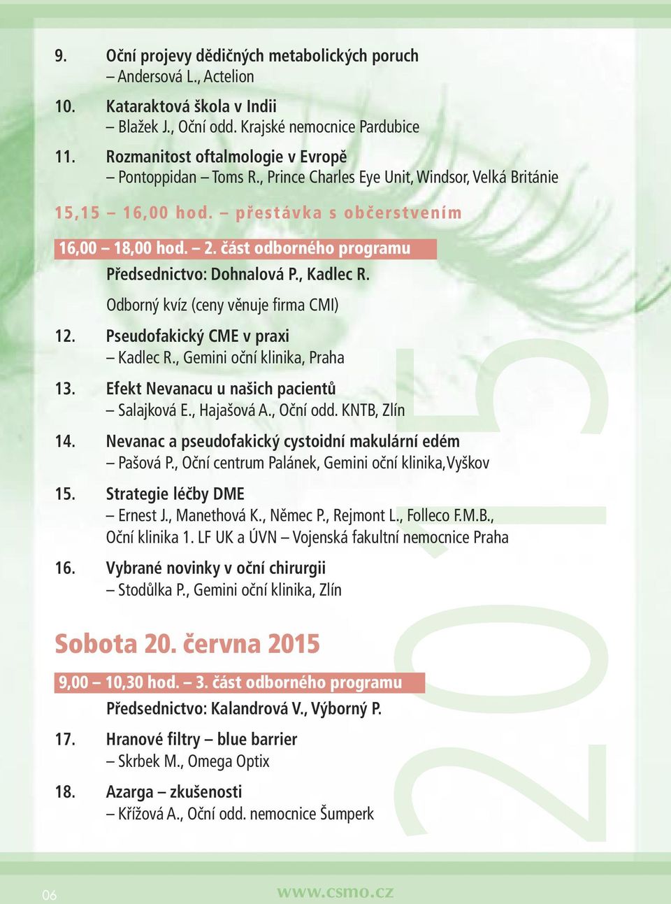část odborného programu Předsednictvo: Dohnalová P., Kadlec R. Odborný kvíz (ceny věnuje firma CMI) 12. Pseudofakický CME v praxi Kadlec R., Gemini oční klinika, Praha 13.