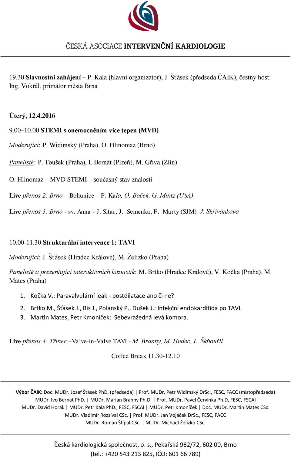 Hlinomaz MVD STEMI současný stav znalostí Live přenos 2: Brno Bohunice P. Kala, O. Boček, G. Mintz (USA) Live přenos 3: Brno - sv. Anna - J. Sitar, J. Semenka, F. Marty (SJM), J. Skřivánková 10.00-11.