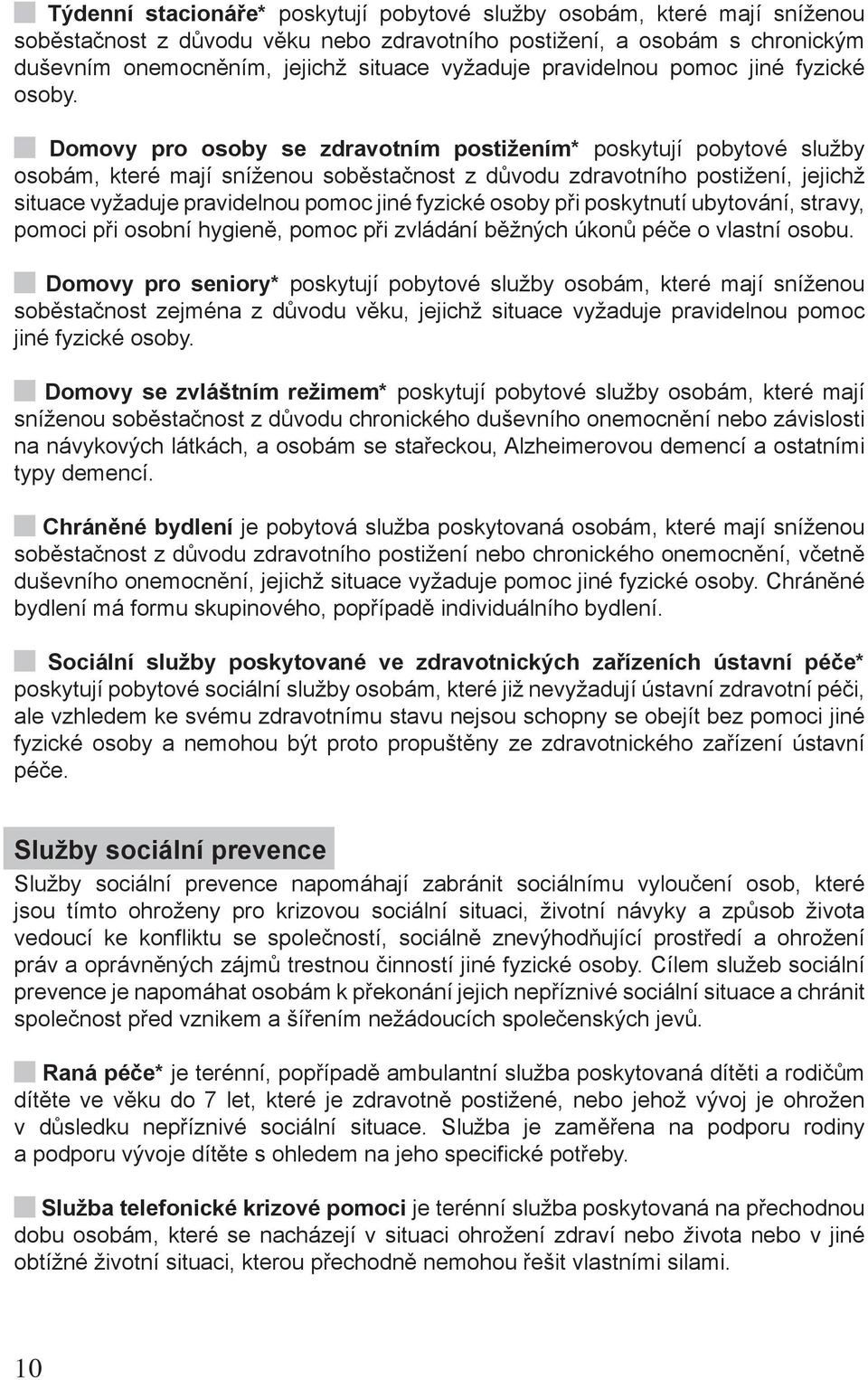 Domovy pro osoby se zdravotním postižením* poskytují pobytové služby osobám, které mají sníženou soběstačnost z důvodu zdravotního postižení, jejichž situace vyžaduje pravidelnou pomoc jiné fyzické