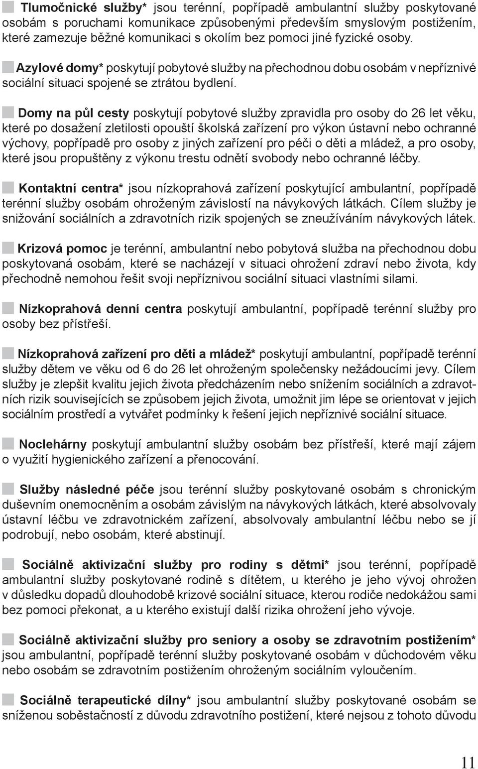 Domy na půl cesty poskytují pobytové služby zpravidla pro osoby do 26 let věku, které po dosažení zletilosti opouští školská zařízení pro výkon ústavní nebo ochranné výchovy, popřípadě pro osoby z