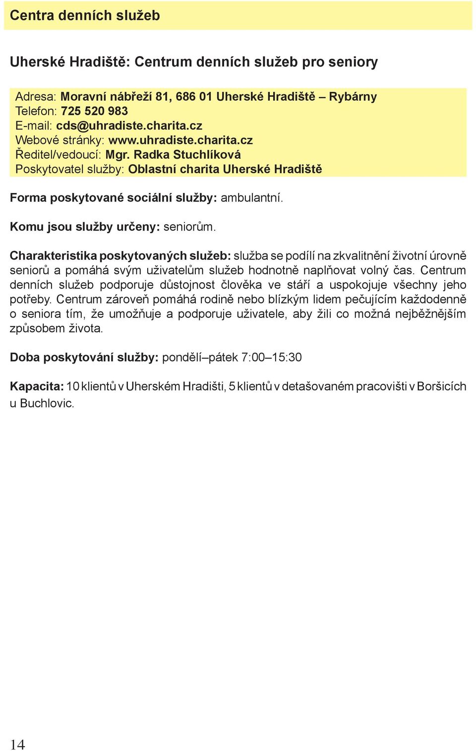 Charakteristika poskytovaných služeb: služba se podílí na zkvalitnění životní úrovně seniorů a pomáhá svým uživatelům služeb hodnotně naplňovat volný čas.