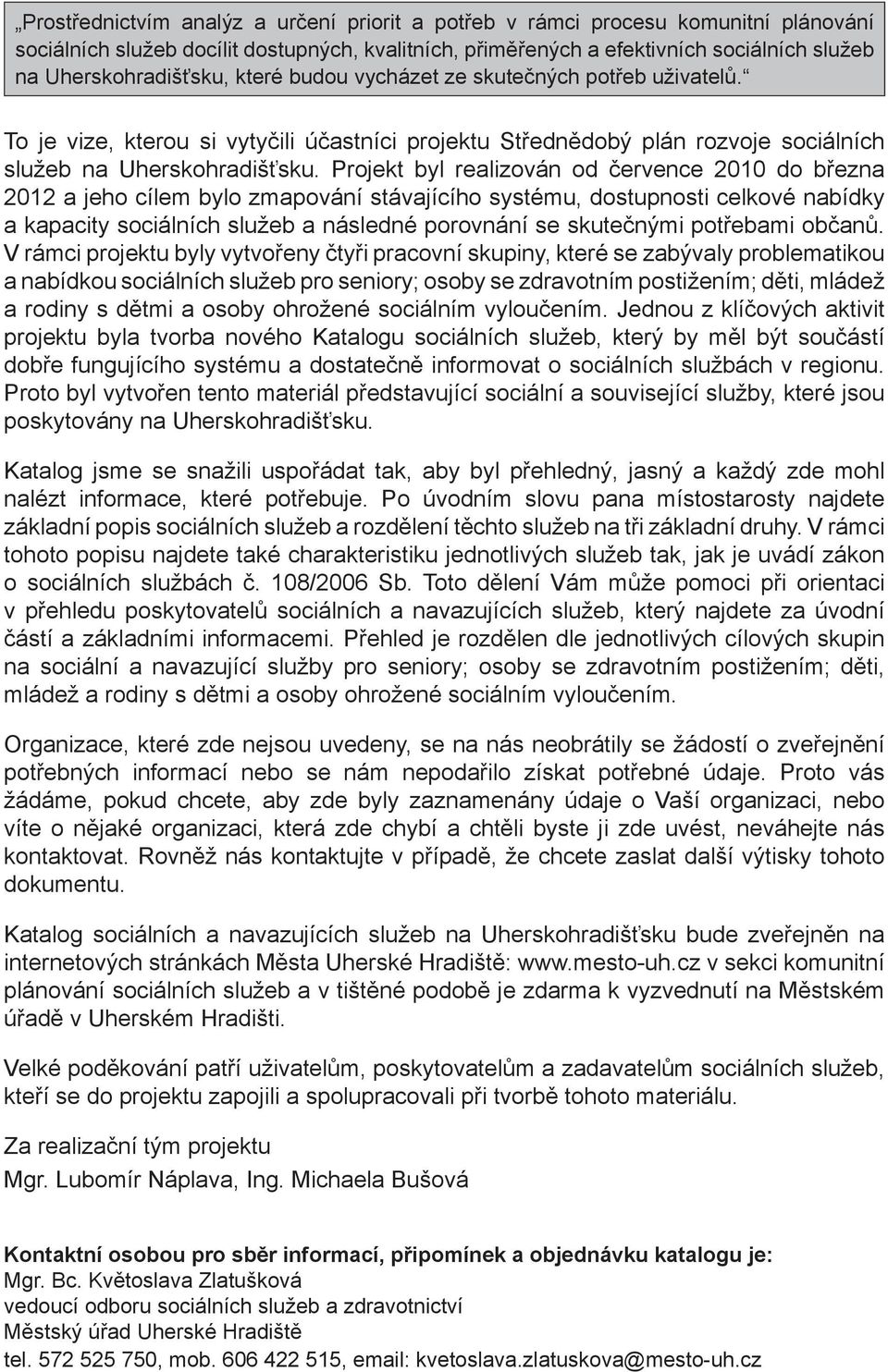 Projekt byl realizován od července 2010 do března 2012 a jeho cílem bylo zmapování stávajícího systému, dostupnosti celkové nabídky a kapacity sociálních služeb a následné porovnání se skutečnými