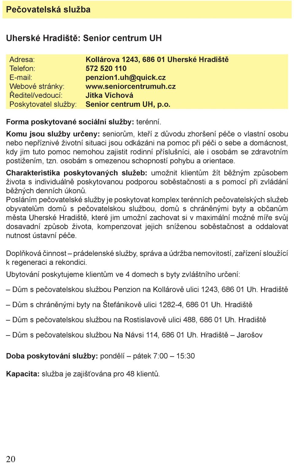 rodinní příslušníci, ale i osobám se zdravotním postižením, tzn. osobám s omezenou schopností pohybu a orientace.