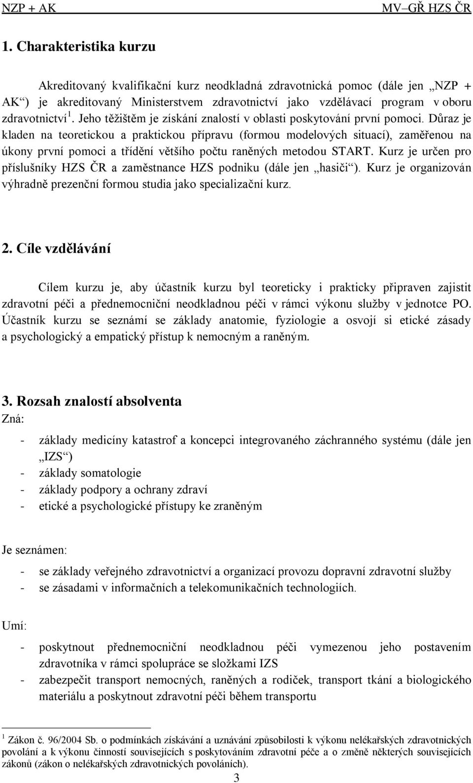 Důraz je kladen na teoretickou a praktickou přípravu (formou modelových situací), zaměřenou na úkony první pomoci a třídění většího počtu raněných metodou START.