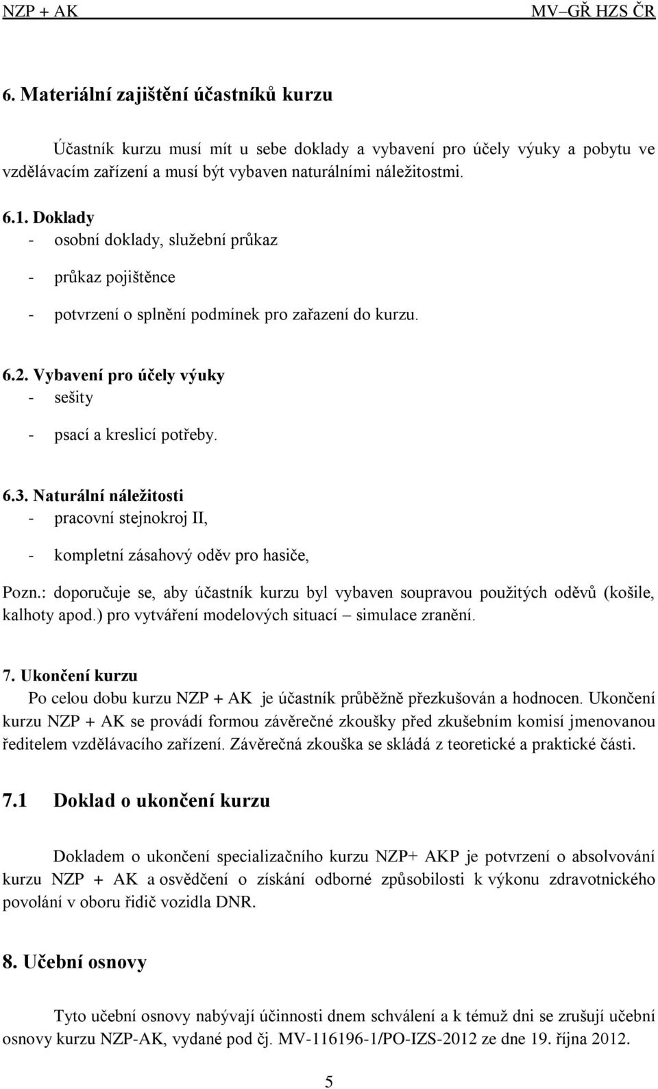 Naturální náležitosti - pracovní stejnokroj II, - kompletní zásahový oděv pro hasiče, Pozn.: doporučuje se, aby účastník kurzu byl vybaven soupravou použitých oděvů (košile, kalhoty apod.