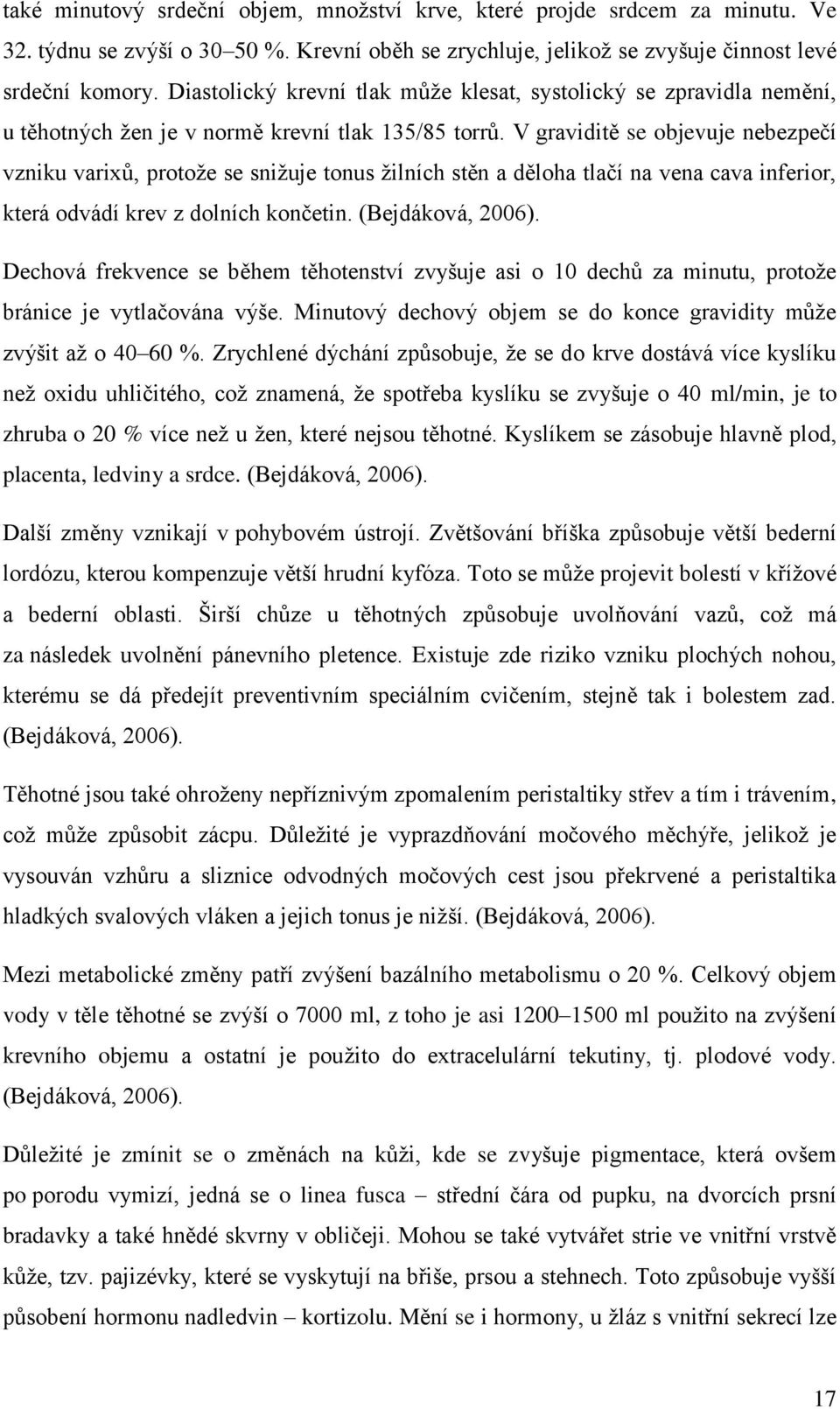 V graviditě se objevuje nebezpečí vzniku varixů, protoţe se sniţuje tonus ţilních stěn a děloha tlačí na vena cava inferior, která odvádí krev z dolních končetin. (Bejdáková, 2006).