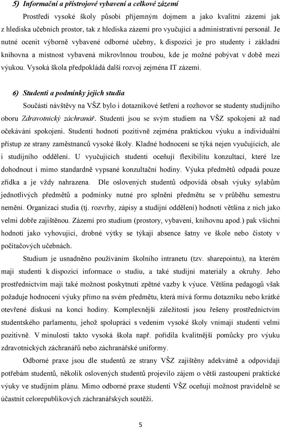 Je nutné ocenit výborně vybavené odborné učebny, k dispozici je pro studenty i základní knihovna a místnost vybavená mikrovlnnou troubou, kde je možné pobývat v době mezi výukou.