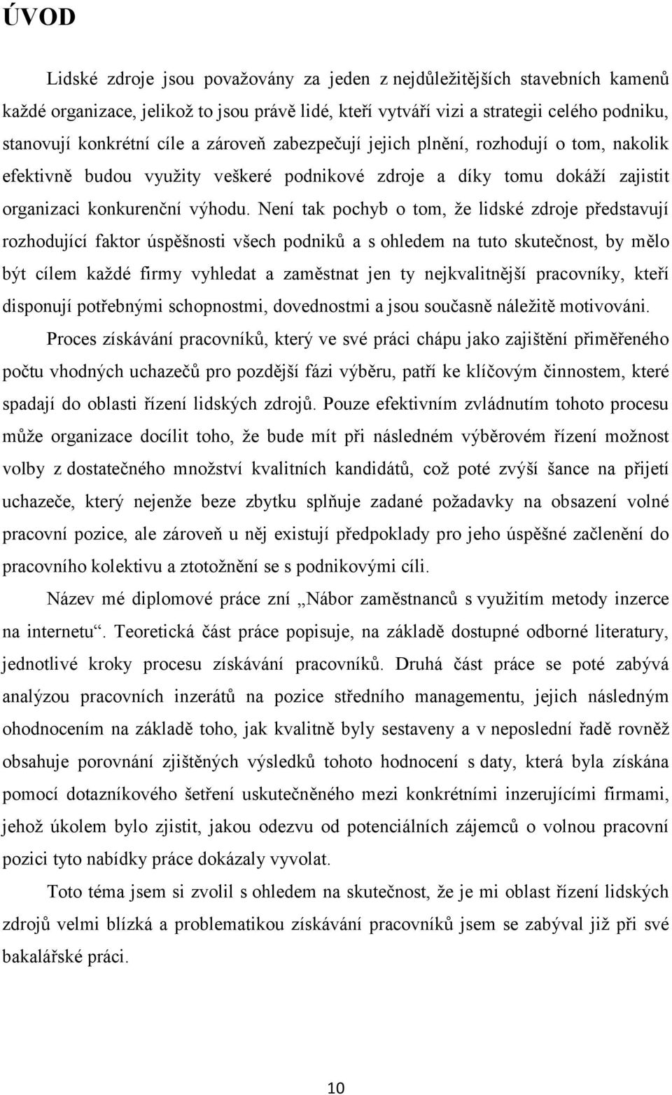 Není tak pochyb o tom, ţe lidské zdroje představují rozhodující faktor úspěšnosti všech podniků a s ohledem na tuto skutečnost, by mělo být cílem kaţdé firmy vyhledat a zaměstnat jen ty