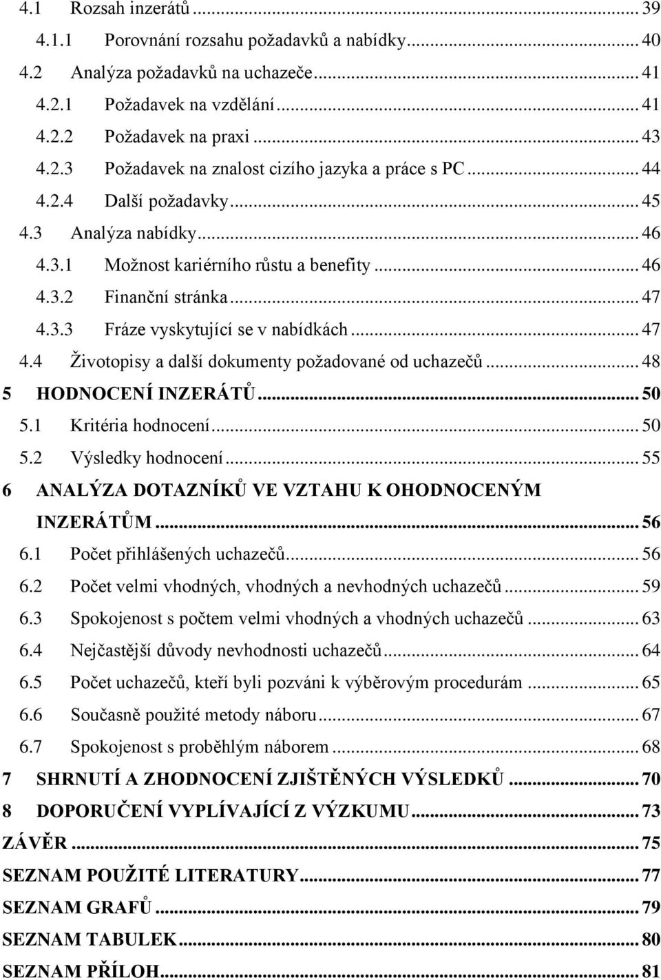 .. 48 5 HODNOCENÍ INZERÁTŮ... 50 5.1 Kritéria hodnocení... 50 5.2 Výsledky hodnocení... 55 6 ANALÝZA DOTAZNÍKŮ VE VZTAHU K OHODNOCENÝM INZERÁTŮM... 56 6.