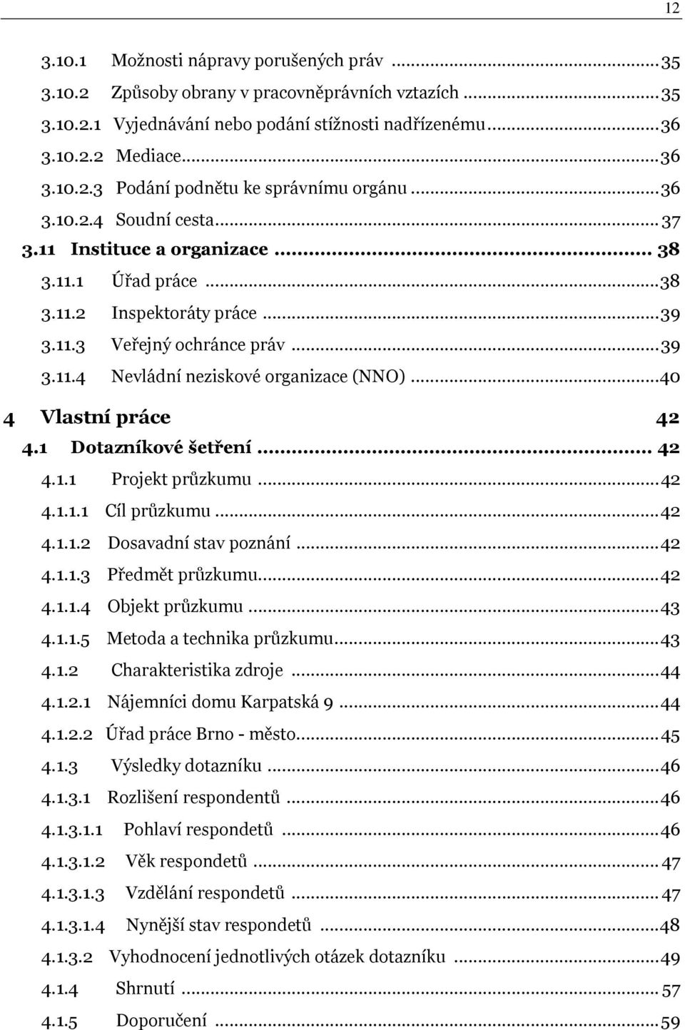 ..40 4 Vlastní práce 42 4.1 Dotazníkové šetření... 42 4.1.1 Projekt průzkumu...42 4.1.1.1 Cíl průzkumu...42 4.1.1.2 Dosavadní stav poznání...42 4.1.1.3 Předmět průzkumu...42 4.1.1.4 Objekt průzkumu.