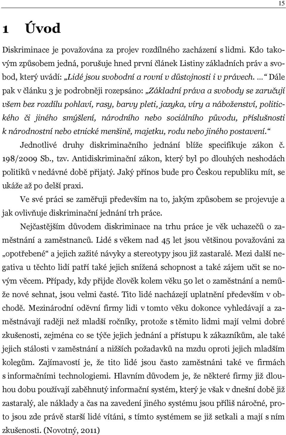 Dále pak v článku 3 je podrobněji rozepsáno: Základní práva a svobody se zaručují všem bez rozdílu pohlaví, rasy, barvy pleti, jazyka, víry a náboženství, politického či jiného smýšlení, národního