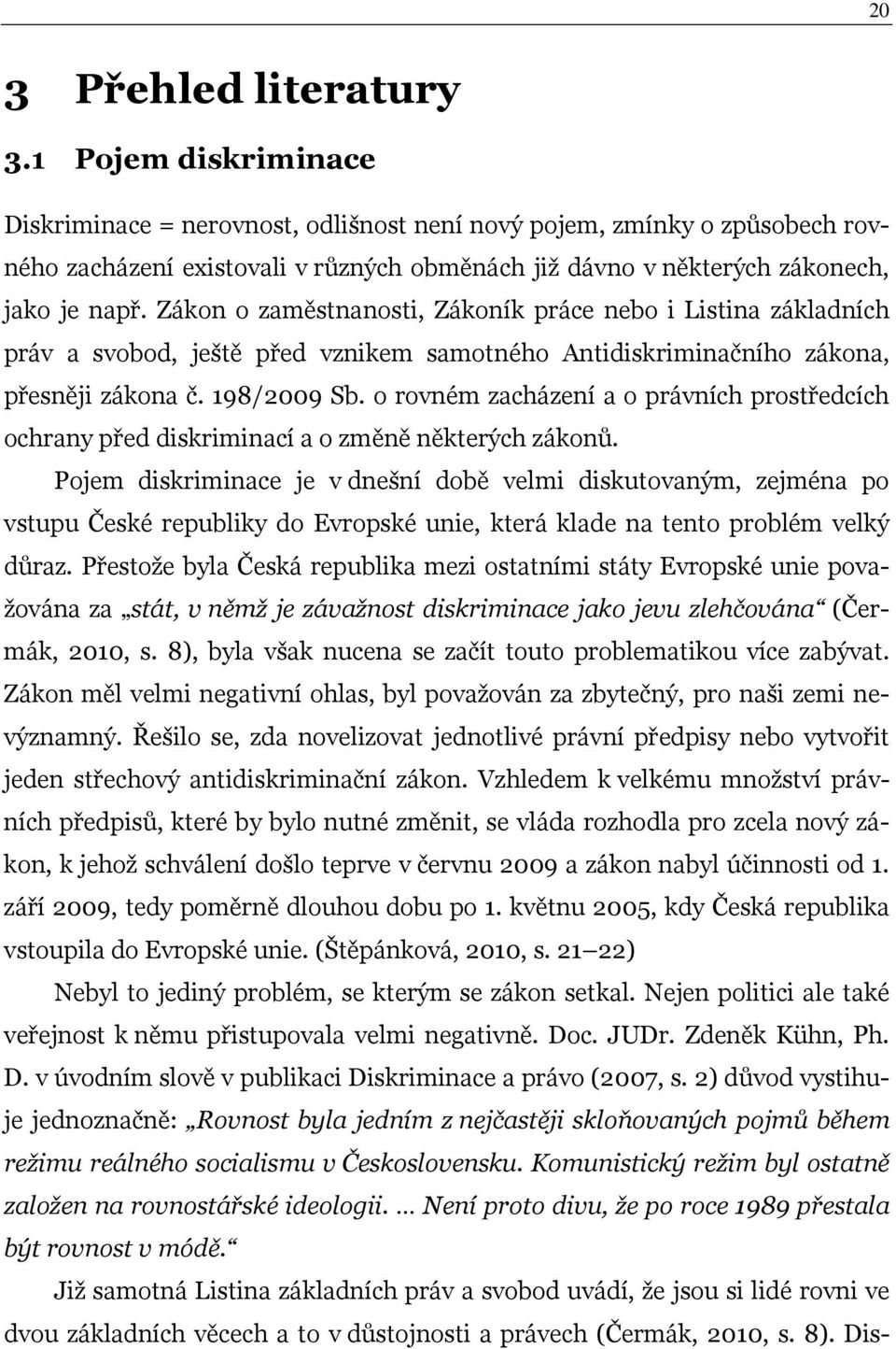 Zákon o zaměstnanosti, Zákoník práce nebo i Listina základních práv a svobod, ještě před vznikem samotného Antidiskriminačního zákona, přesněji zákona č. 198/2009 Sb.