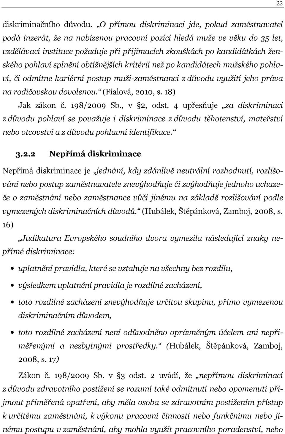 ženského pohlaví splnění obtížnějších kritérií než po kandidátech mužského pohlaví, či odmítne kariérní postup muži-zaměstnanci z důvodu využití jeho práva na rodičovskou dovolenou. (Fialová, 2010, s.