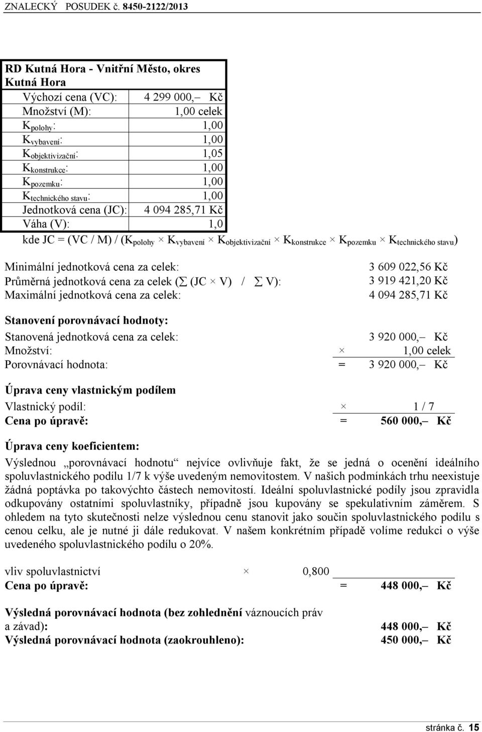 jednotková cena za celek: Průměrná jednotková cena za celek ( (JC V) / V): Maximální jednotková cena za celek: 3 609 022,56 Kč 3 919 421,20 Kč 4 094 285,71 Kč Stanovení porovnávací hodnoty: Stanovená