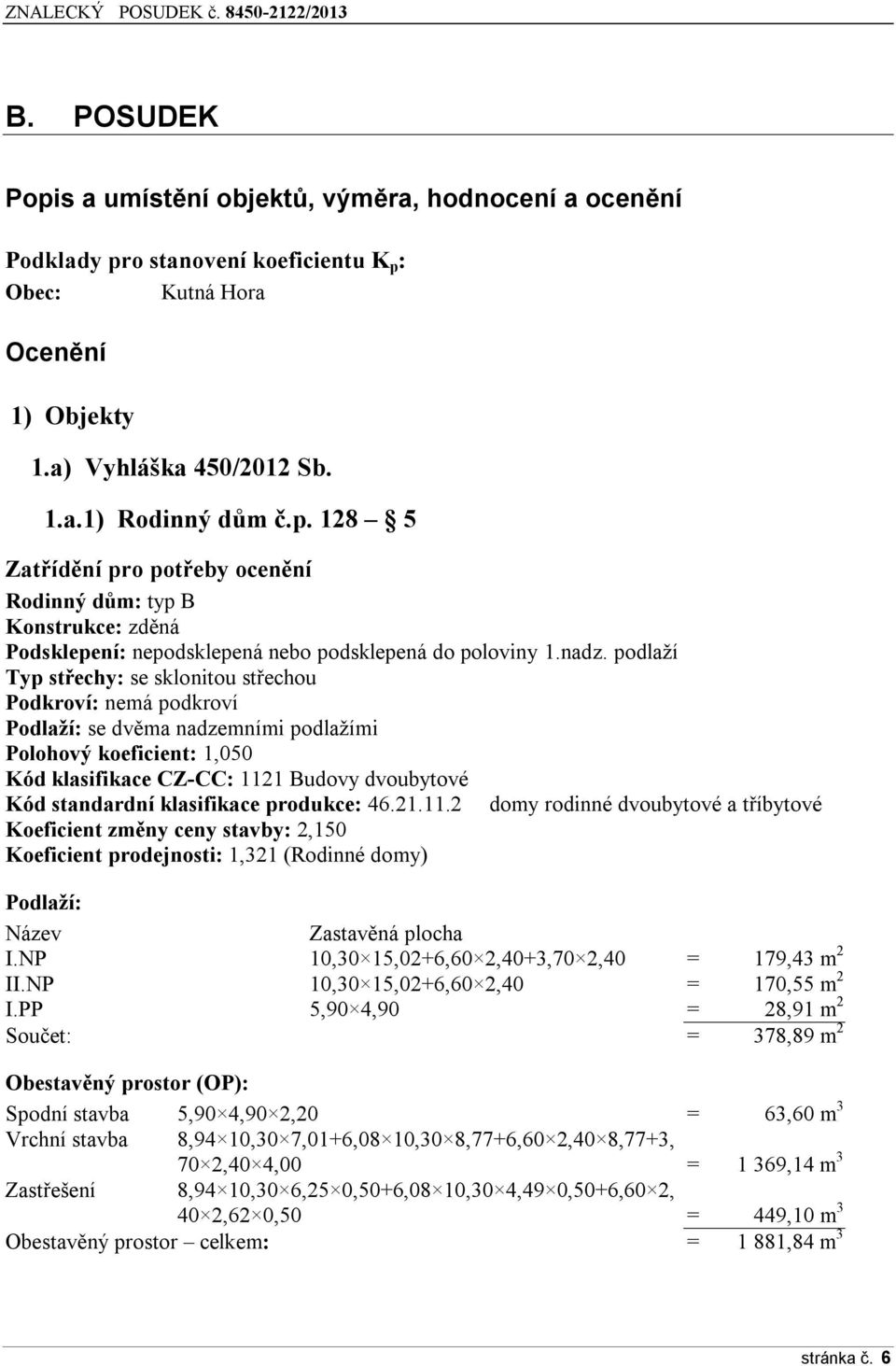 klasifikace produkce: 46.21.11.2 domy rodinné dvoubytové a tříbytové Koeficient změny ceny stavby: 2,150 Koeficient prodejnosti: 1,321 (Rodinné domy) Podlaží: Název Zastavěná plocha I.