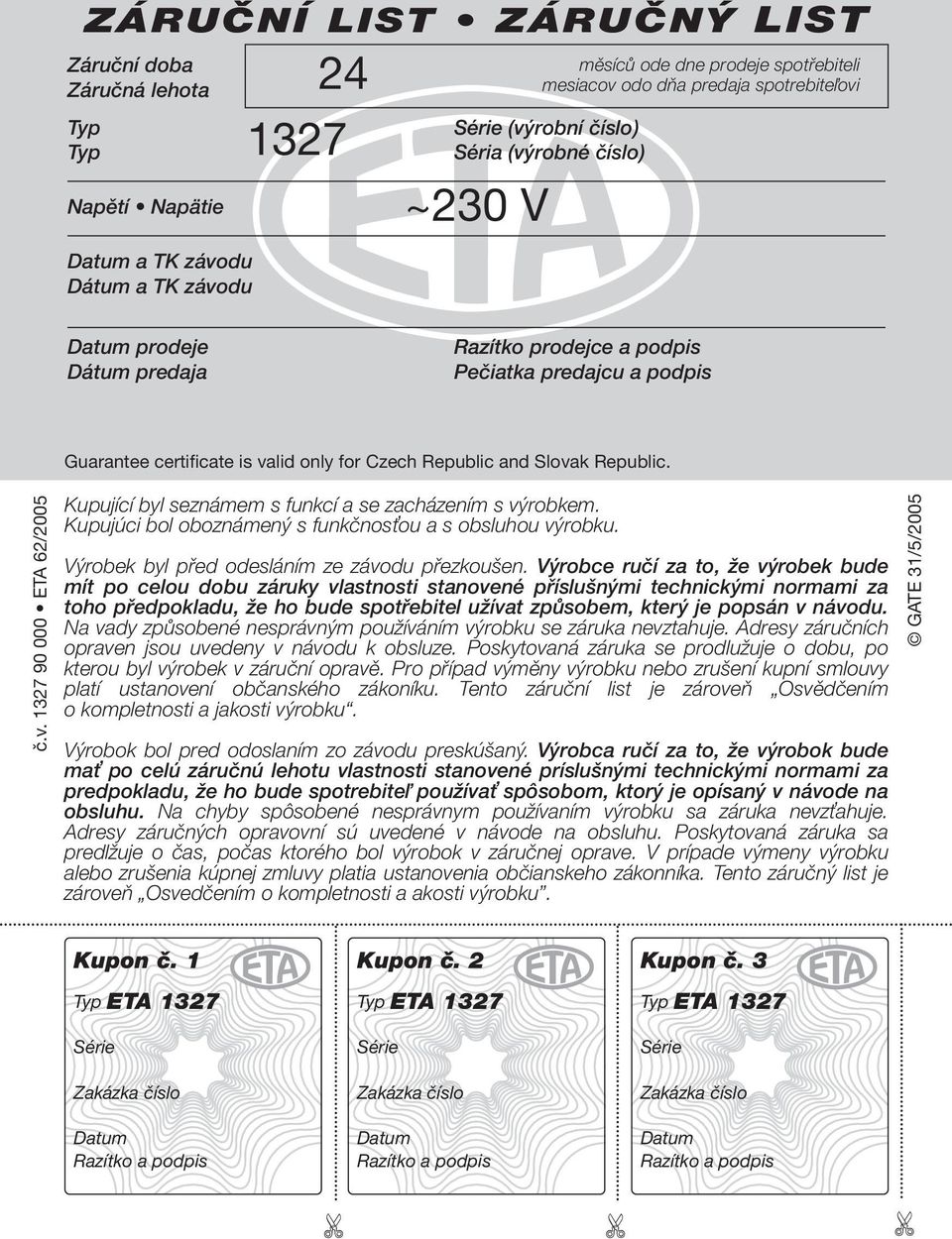 Republic. č.v. 1327 90 000 ETA 62/2005 Kupující byl seznámem s funkcí a se zacházením s výrobkem. Kupujúci bol oboznámený s funkčnosťou a s obsluhou výrobku.
