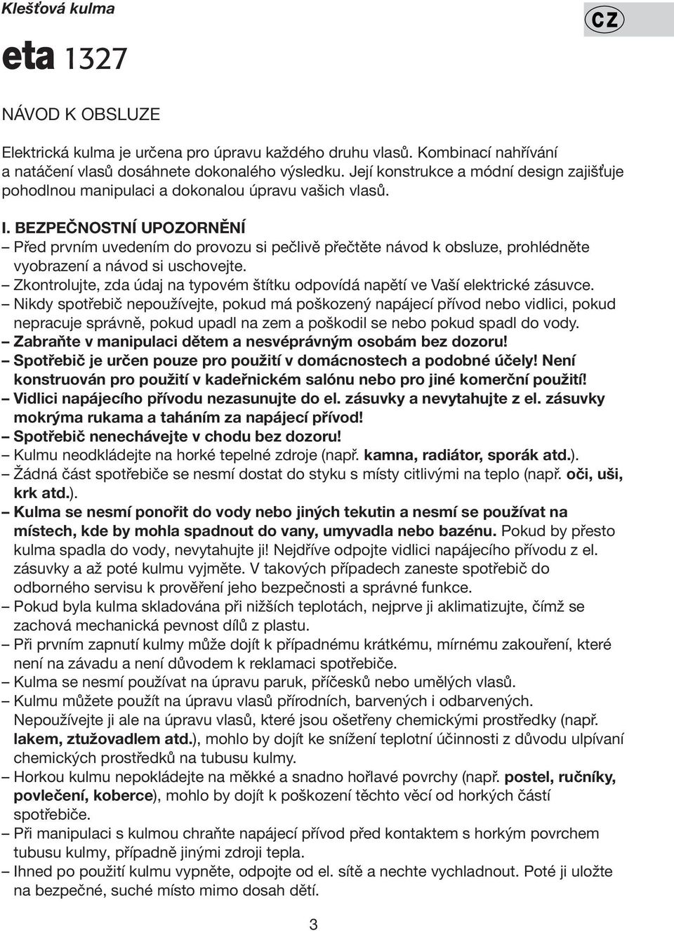 BEZPEČNOSTNÍ UPOZORNĚNÍ Před prvním uvedením do provozu si pečlivě přečtěte návod k obsluze, prohlédněte vyobrazení a návod si uschovejte.