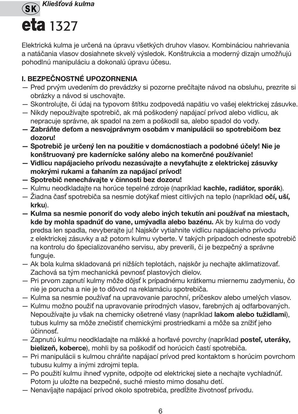 BEZPEČNOSTNÉ UPOZORNENIA Pred prvým uvedením do prevádzky si pozorne prečítajte návod na obsluhu, prezrite si obrázky a návod si uschovajte.