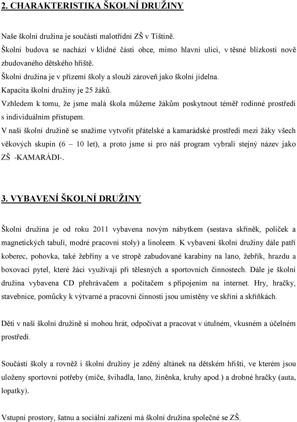 Kapacita školní družiny je 25 žáků. Vzhledem k tomu, že jsme malá škola můžeme žákům poskytnout téměř rodinné prostředí s individuálním přístupem.