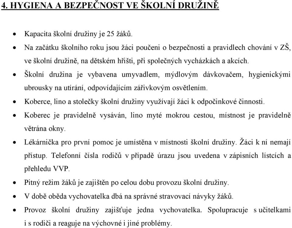 Školní družina je vybavena umyvadlem, mýdlovým dávkovačem, hygienickými ubrousky na utírání, odpovídajícím zářivkovým osvětlením.