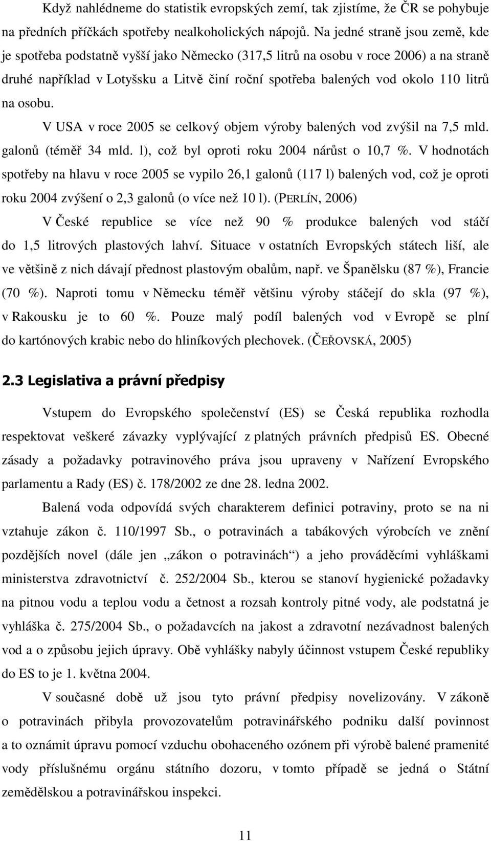 litrů na osobu. V USA v roce 2005 se celkový objem výroby balených vod zvýšil na 7,5 mld. galonů (téměř 34 mld. l), což byl oproti roku 2004 nárůst o 10,7 %.