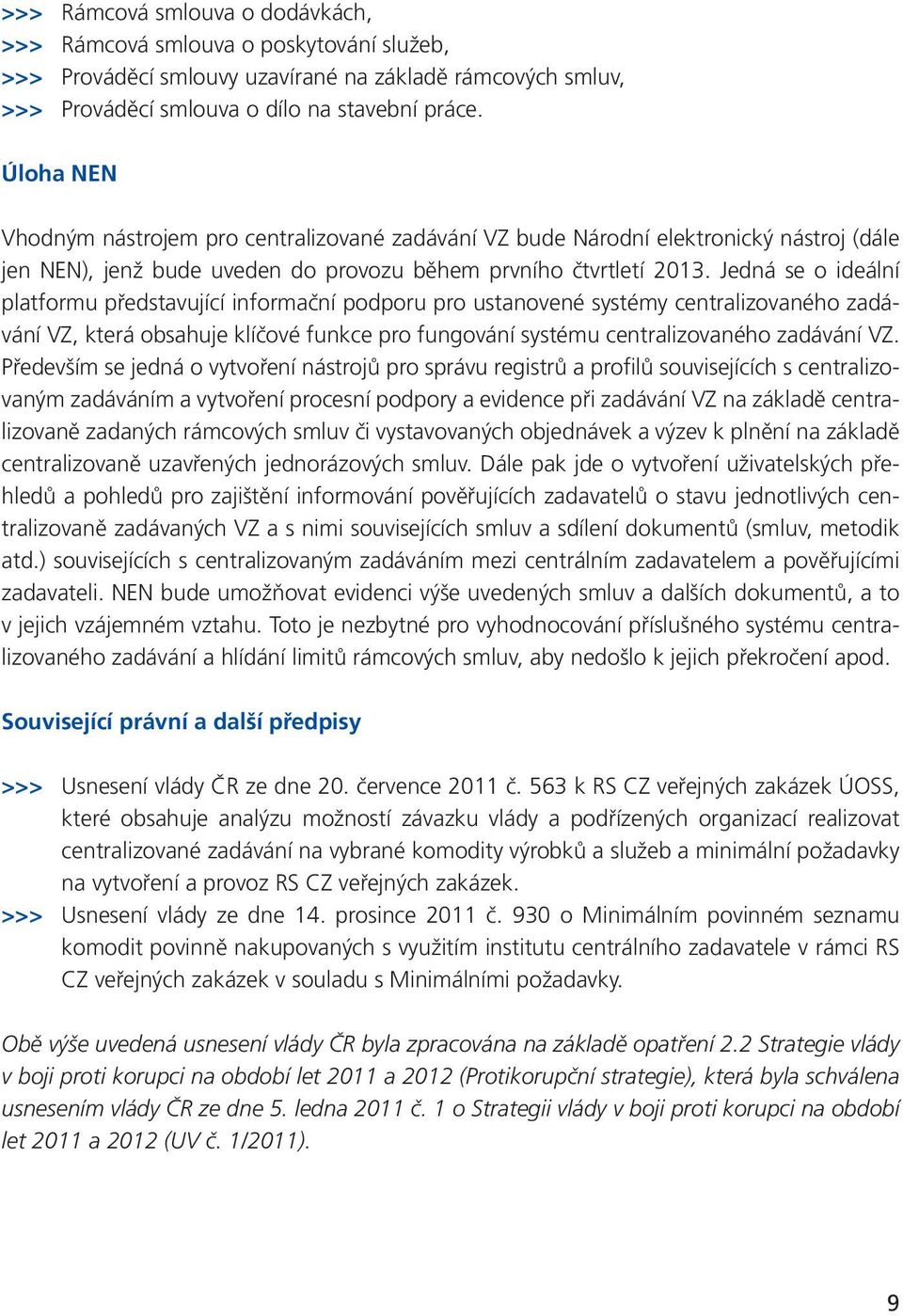 Jedná se o ideální platformu představující informační podporu pro ustanovené systémy centralizovaného zadávání VZ, která obsahuje klíčové funkce pro fungování systému centralizovaného zadávání VZ.