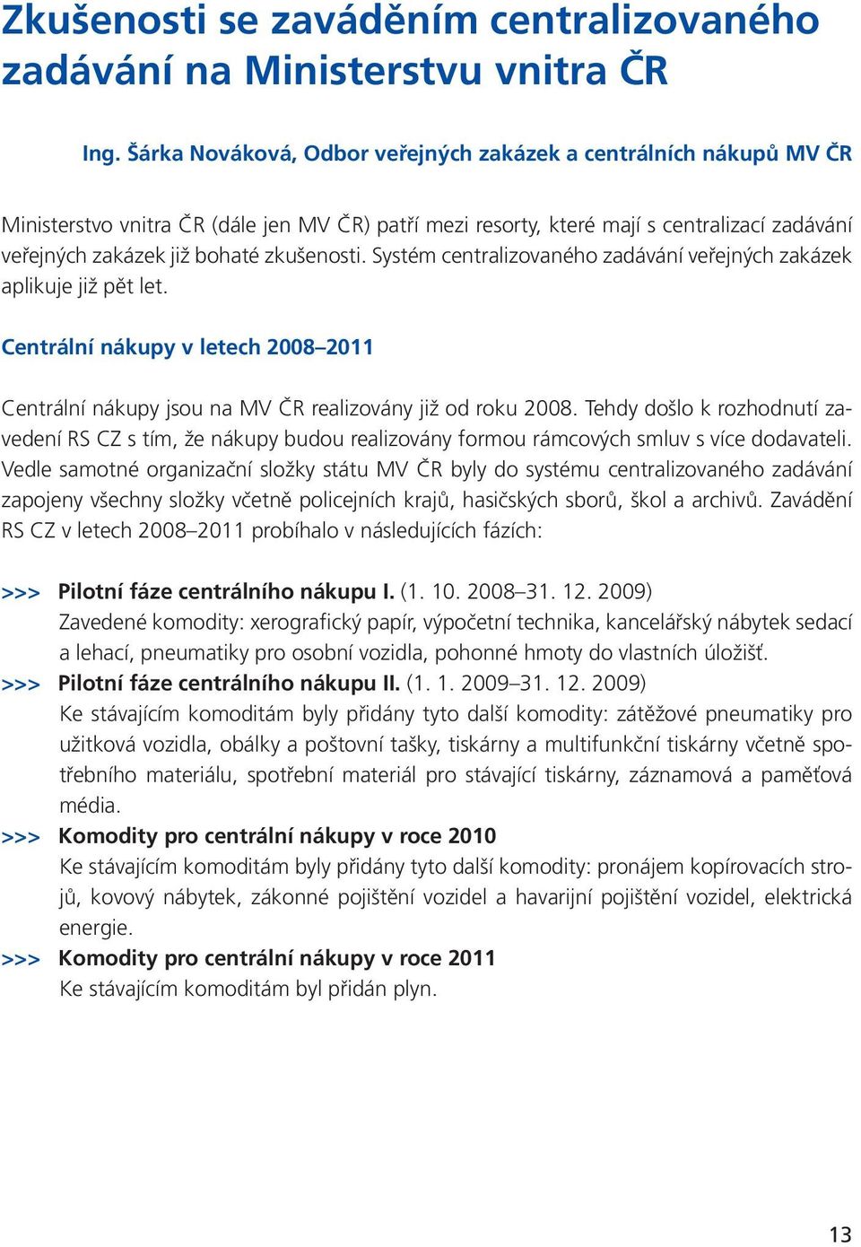 zkušenosti. Systém centralizovaného zadávání veřejných zakázek aplikuje již pět let. Centrální nákupy v letech 2008 2011 Centrální nákupy jsou na MV ČR realizovány již od roku 2008.