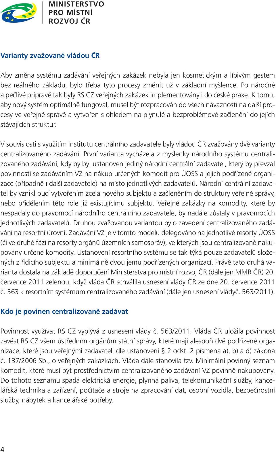 K tomu, aby nový systém optimálně fungoval, musel být rozpracován do všech návazností na další procesy ve veřejné správě a vytvořen s ohledem na plynulé a bezproblémové začlenění do jejích