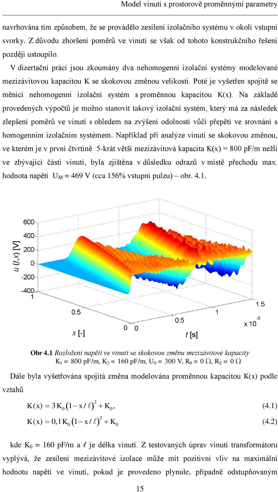 V dizertační práci jsou zkoumány dva nehomogenní izolační systémy modelované mezizávitovou kapacitou K se skokovou změnou velikosti.