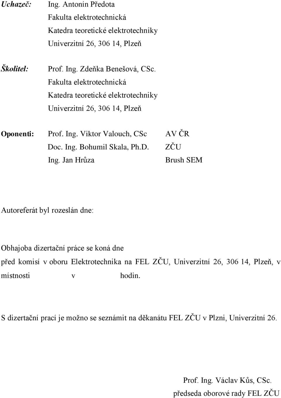 Jan Hrůza Brush SEM Autoreferát byl rozeslán dne: Obhajoba dizertační práce se koná dne před komisí v oboru Elektrotechnika na FEL ZČU, Univerzitní 26, 306 14, Plzeň,