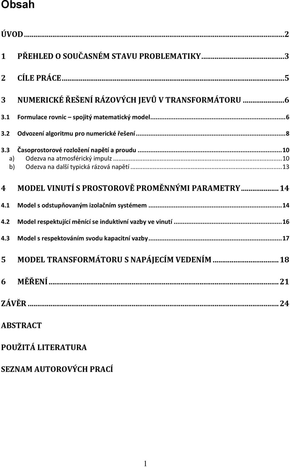 .. 10 b) Odezva na další typická rázová napětí... 13 4 MODEL VINUTÍ S PROSTOROVĚ PROMĚNNÝMI PARAMETRY... 14 4.1 Model s odstupňovaným izolačním systémem... 14 4.2 Model respektující měnící se induktivní vazby ve vinutí.